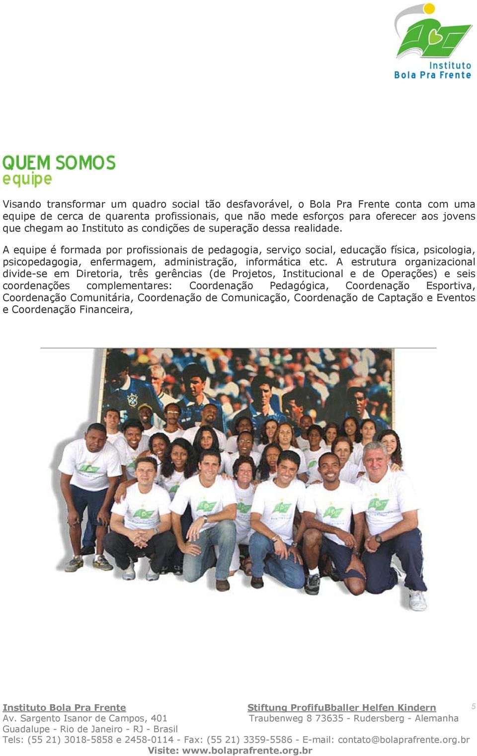 A equipe é formada por profissionais de pedagogia, serviço social, educação física, psicologia, psicopedagogia, enfermagem, administração, informática etc.