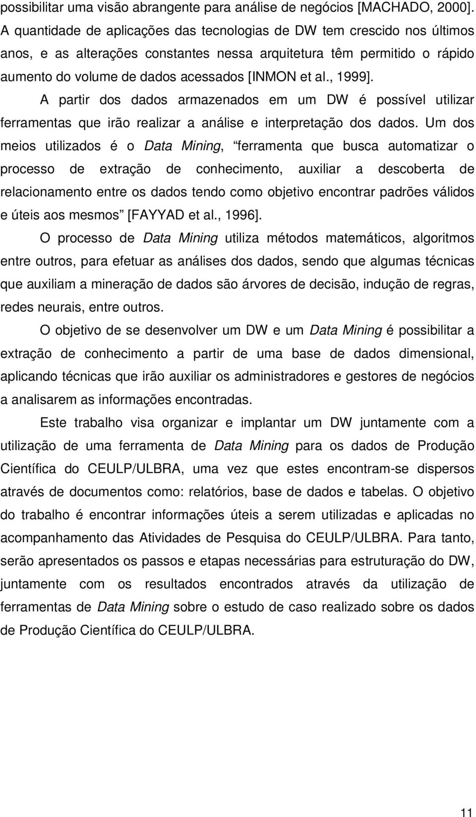 , 1999]. A partir dos dados armazenados em um DW é possível utilizar ferramentas que irão realizar a análise e interpretação dos dados.