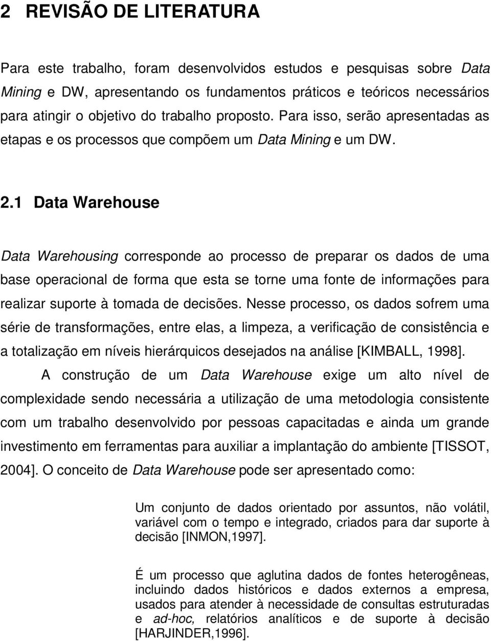 1 Data Warehouse Data Warehousing corresponde ao processo de preparar os dados de uma base operacional de forma que esta se torne uma fonte de informações para realizar suporte à tomada de decisões.