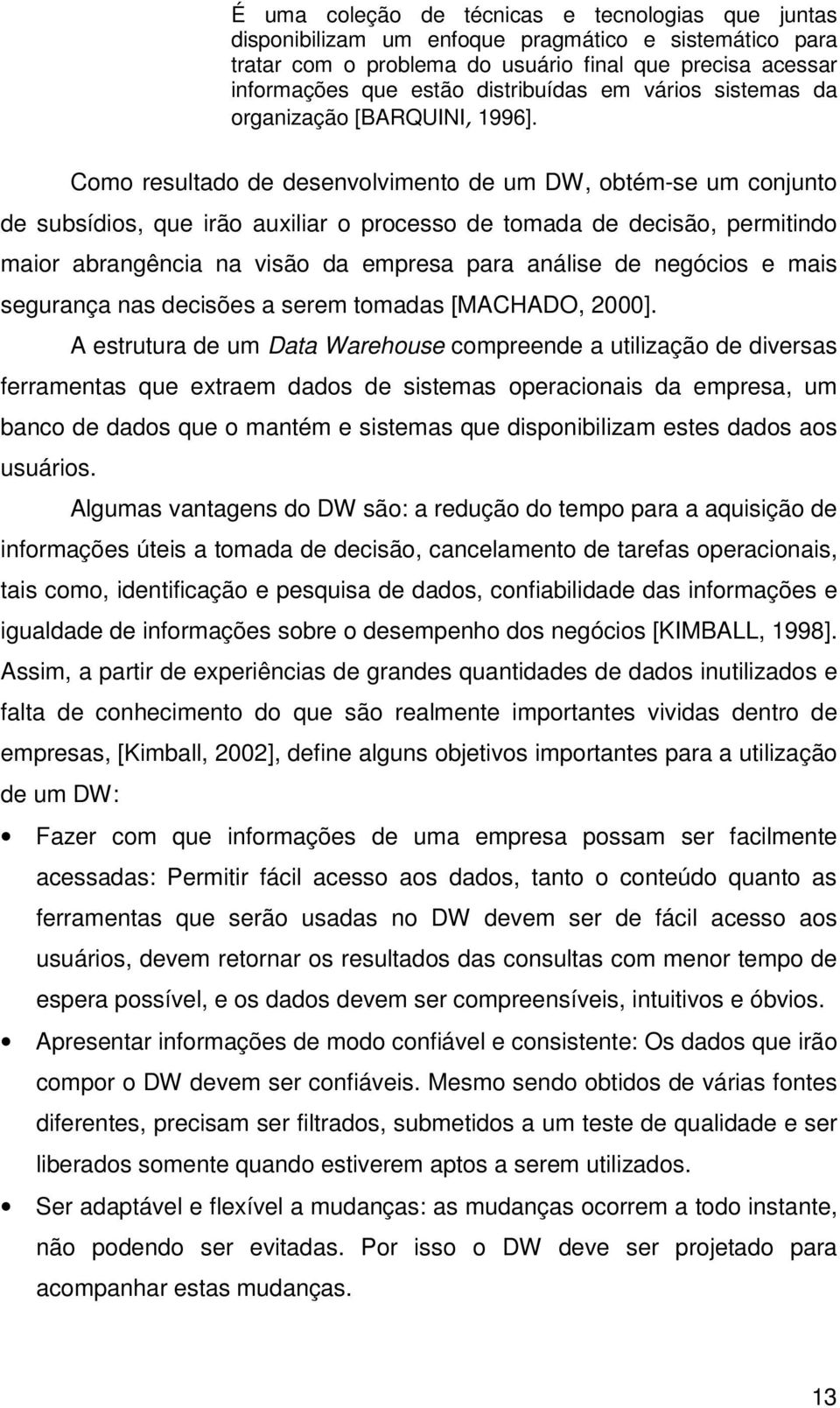 Como resultado de desenvolvimento de um DW, obtém-se um conjunto de subsídios, que irão auxiliar o processo de tomada de decisão, permitindo maior abrangência na visão da empresa para análise de