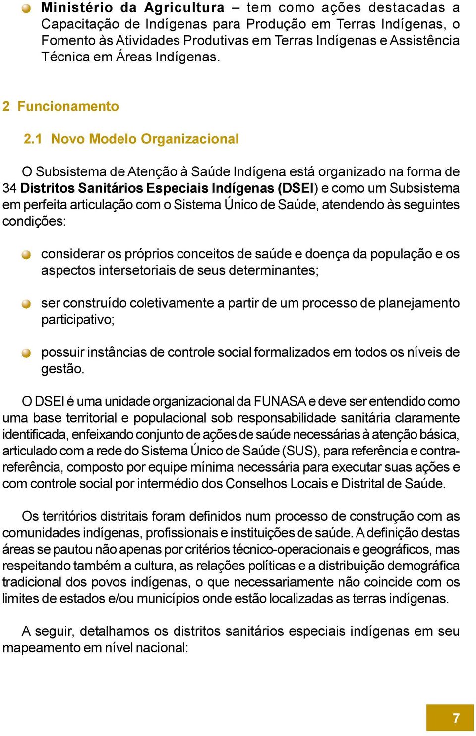 Novo Modelo Organizacional O Subsistema de Atenção à Saúde Indígena está organizado na forma de 34 Distritos Sanitários Especiais Indígenas (DSEI) e como um Subsistema em perfeita articulação com o