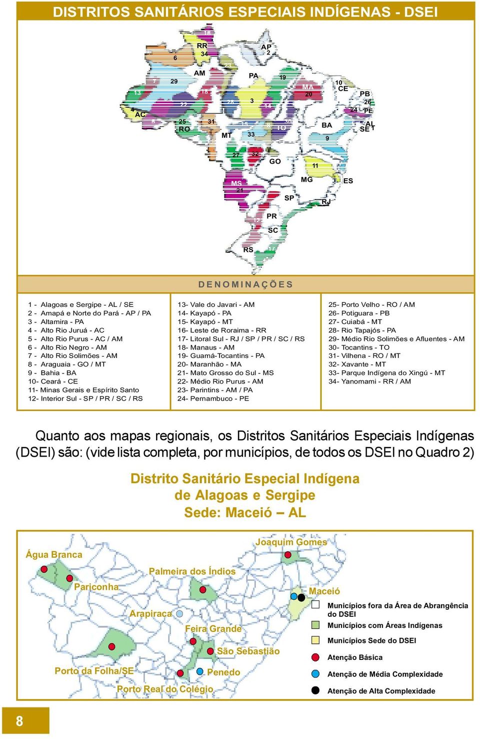 / MT 9 - Bahia - BA 0- Ceará - CE - Minas Gerais e Espírito Santo -InteriorSul-SP/PR/SC/RS 3- Vale do Javari - AM 4- Kayapó - PA 5- Kayapó - MT 6- Leste de Roraima - RR 7-LitoralSul-RJ/SP/PR/SC/RS 8-