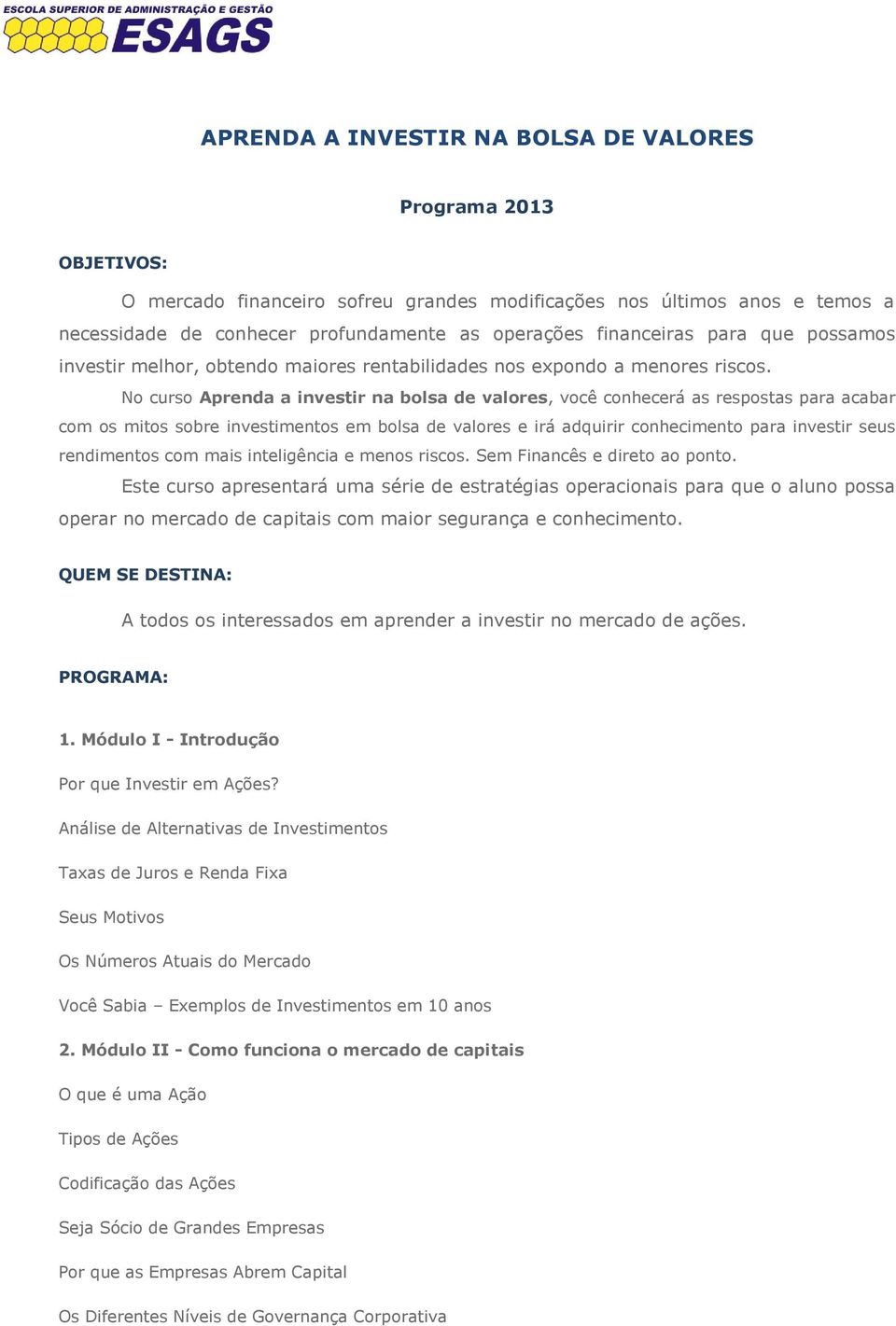 No curso Aprenda a investir na bolsa de valores, você conhecerá as respostas para acabar com os mitos sobre investimentos em bolsa de valores e irá adquirir conhecimento para investir seus