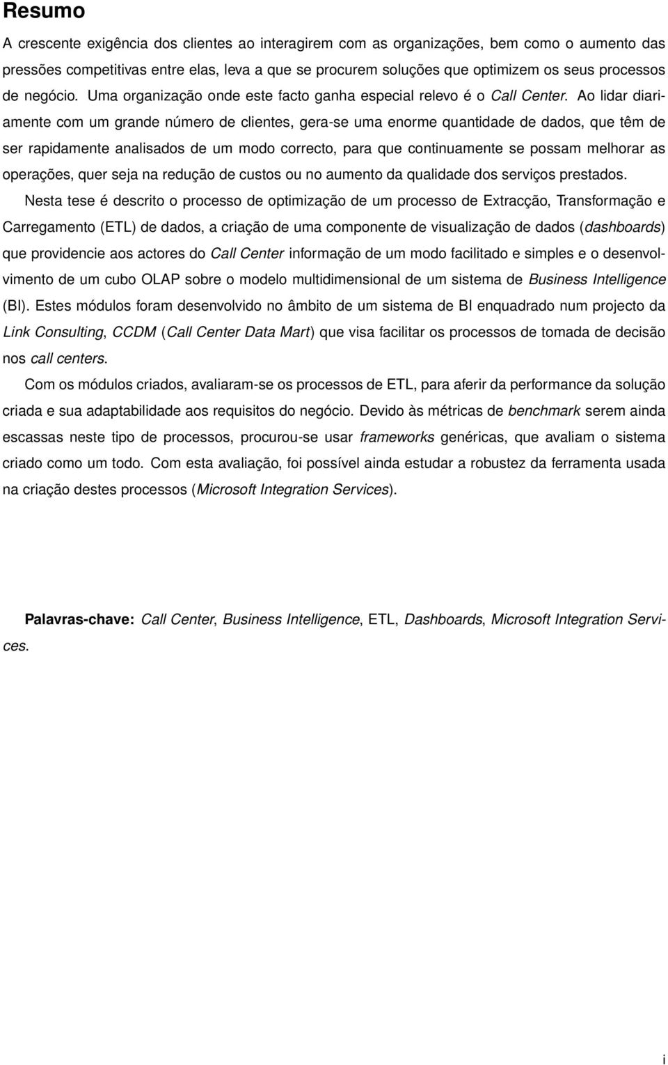 Ao lidar diariamente com um grande número de clientes, gera-se uma enorme quantidade de dados, que têm de ser rapidamente analisados de um modo correcto, para que continuamente se possam melhorar as