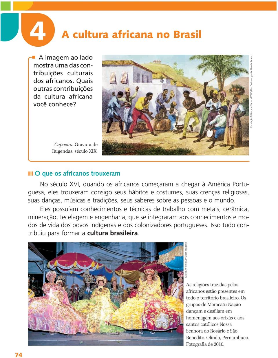 O que os africanos trouxeram No século XVI, quando os africanos começaram a chegar à América Portuguesa, eles trouxeram consigo seus hábitos e costumes, suas crenças religiosas, suas danças, músicas