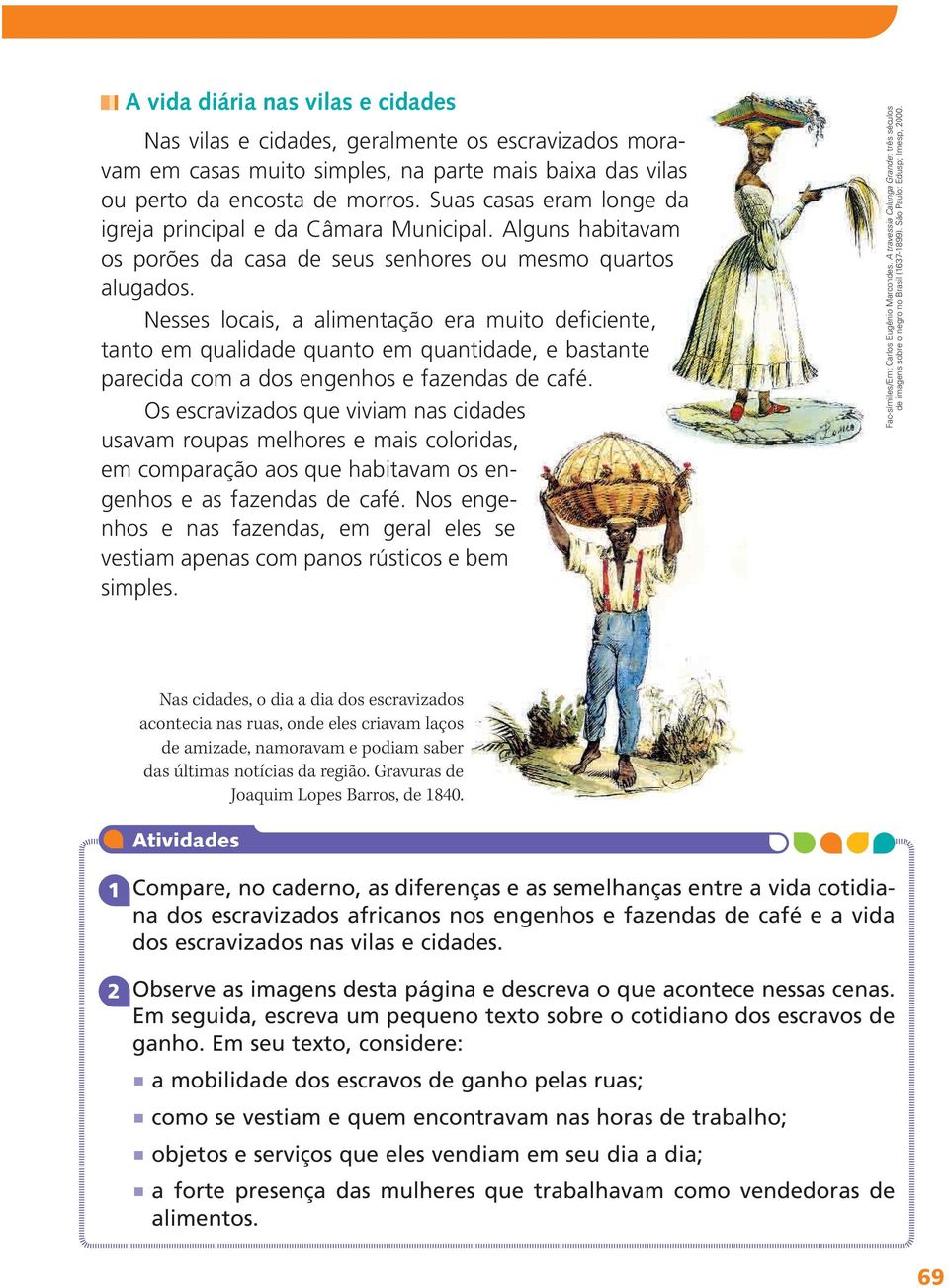 Nesses locais, a alimentação era muito deficiente, tanto em qualidade quanto em quantidade, e bastante parecida com a dos engenhos e fazendas de café.