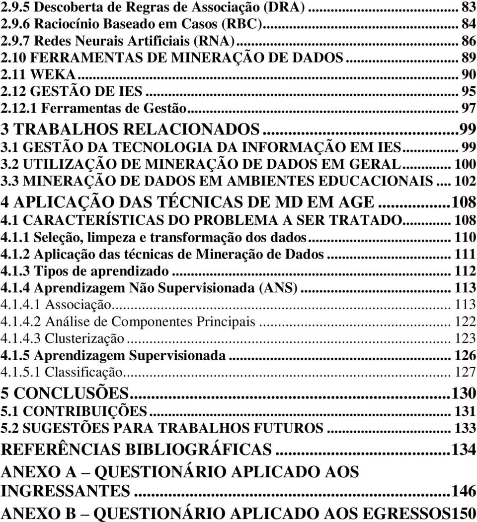 .. 100 3.3 MINERAÇÃO DE DADOS EM AMBIENTES EDUCACIONAIS... 102 4 APLICAÇÃO DAS TÉCNICAS DE MD EM AGE... 108 4.1 CARACTERÍSTICAS DO PROBLEMA A SER TRATADO... 108 4.1.1 Seleção, limpeza e transformação dos dados.