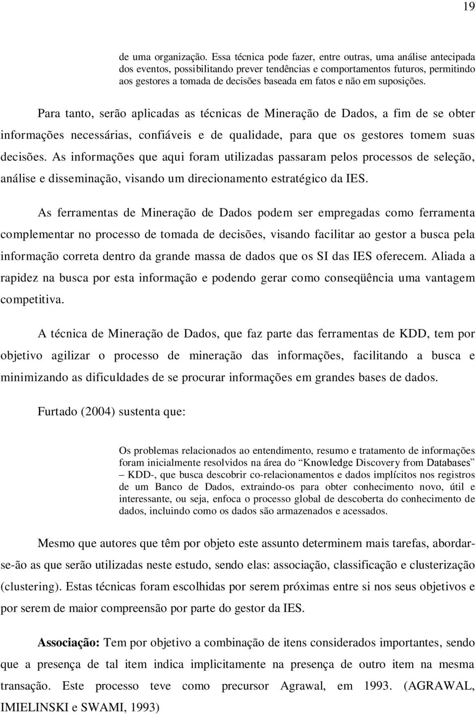 não em suposições. Para tanto, serão aplicadas as técnicas de Mineração de Dados, a fim de se obter informações necessárias, confiáveis e de qualidade, para que os gestores tomem suas decisões.