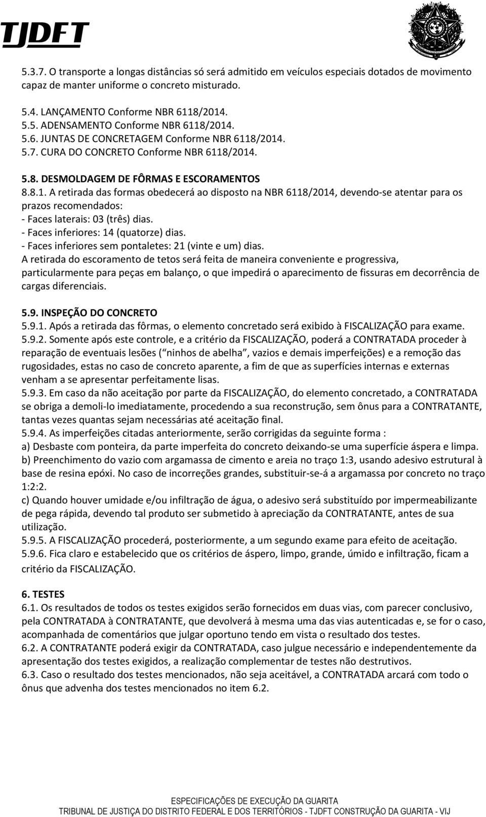 - Faces inferiores: 14 (quatorze) dias. - Faces inferiores sem pontaletes: 21 (vinte e um) dias.