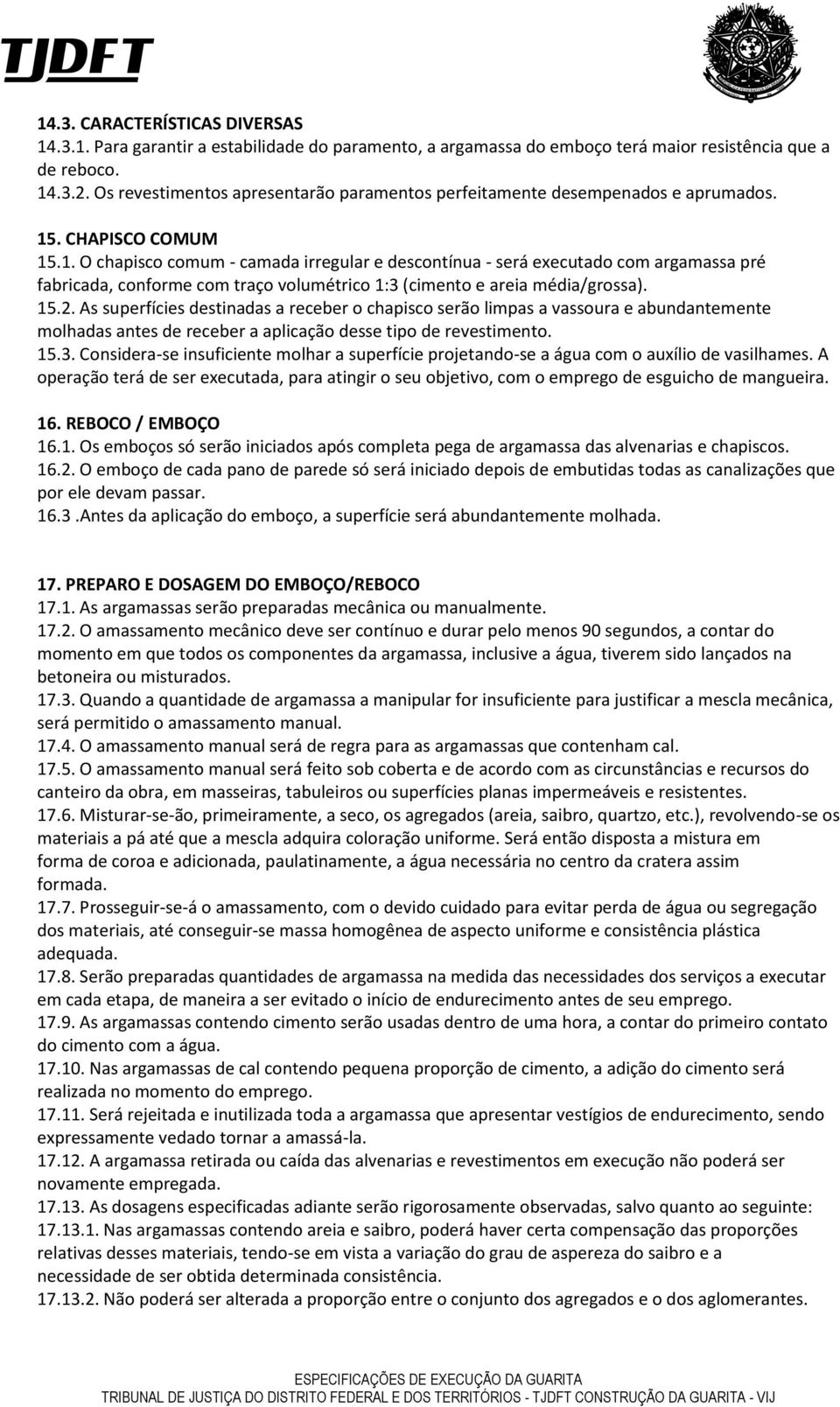 . CHAPISCO COMUM 15.1. O chapisco comum - camada irregular e descontínua - será executado com argamassa pré fabricada, conforme com traço volumétrico 1:3 (cimento e areia média/grossa). 15.2.