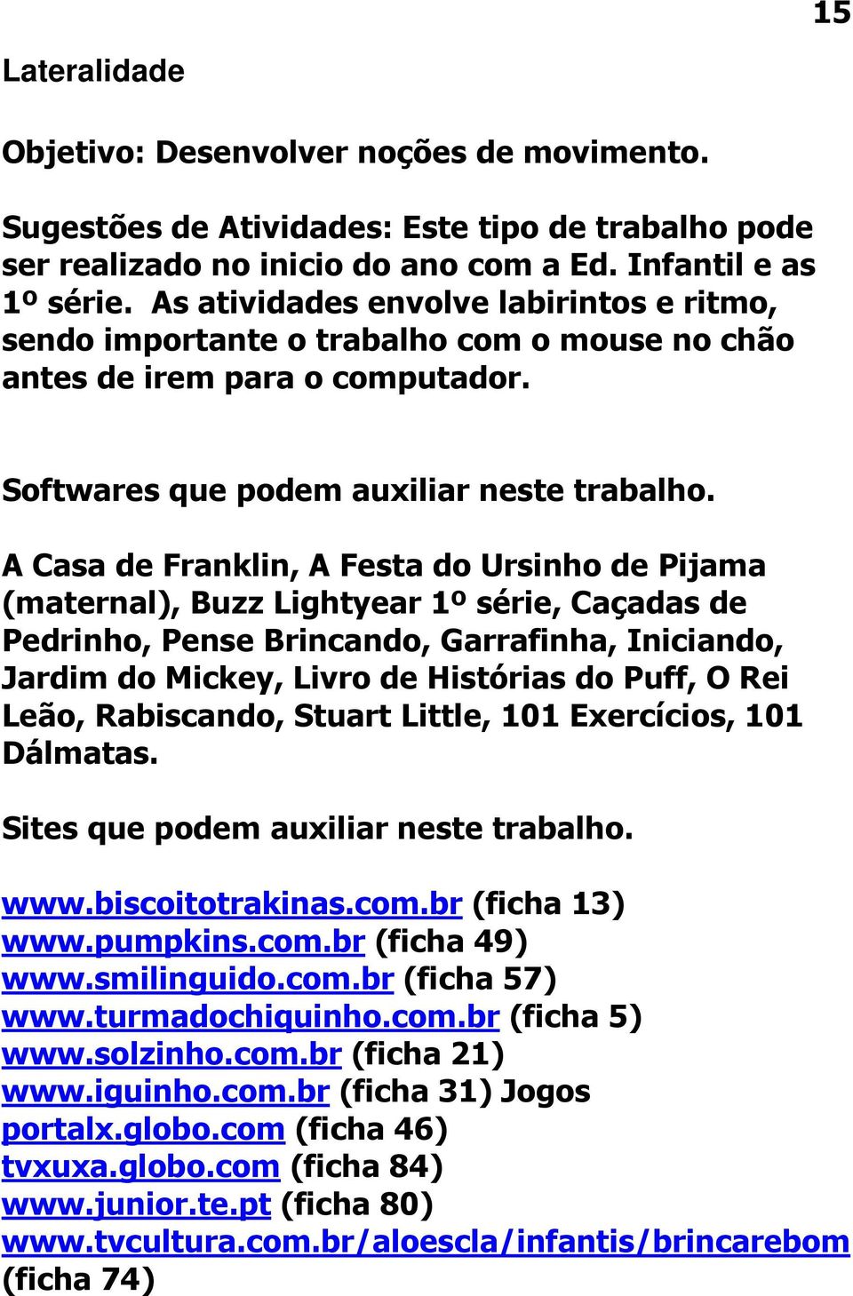 A Casa de Franklin, A Festa do Ursinho de Pijama (maternal), Buzz Lightyear 1º série, Caçadas de Pedrinho, Pense Brincando, Garrafinha, Iniciando, Jardim do Mickey, Livro de Histórias do Puff, O Rei