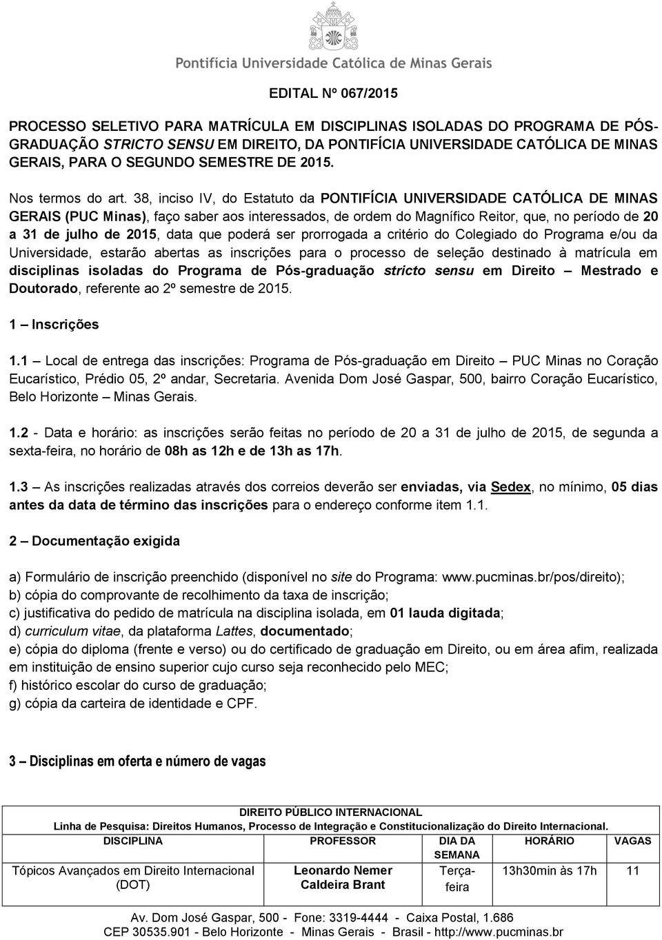 38, inciso IV, do Estatuto da PONTIFÍCIA UNIVERSIDADE CATÓLICA DE MINAS GERAIS (PUC Minas), faço saber aos interessados, de ordem do Magnífico Reitor, que, no período de 20 a 31 de julho de 2015,