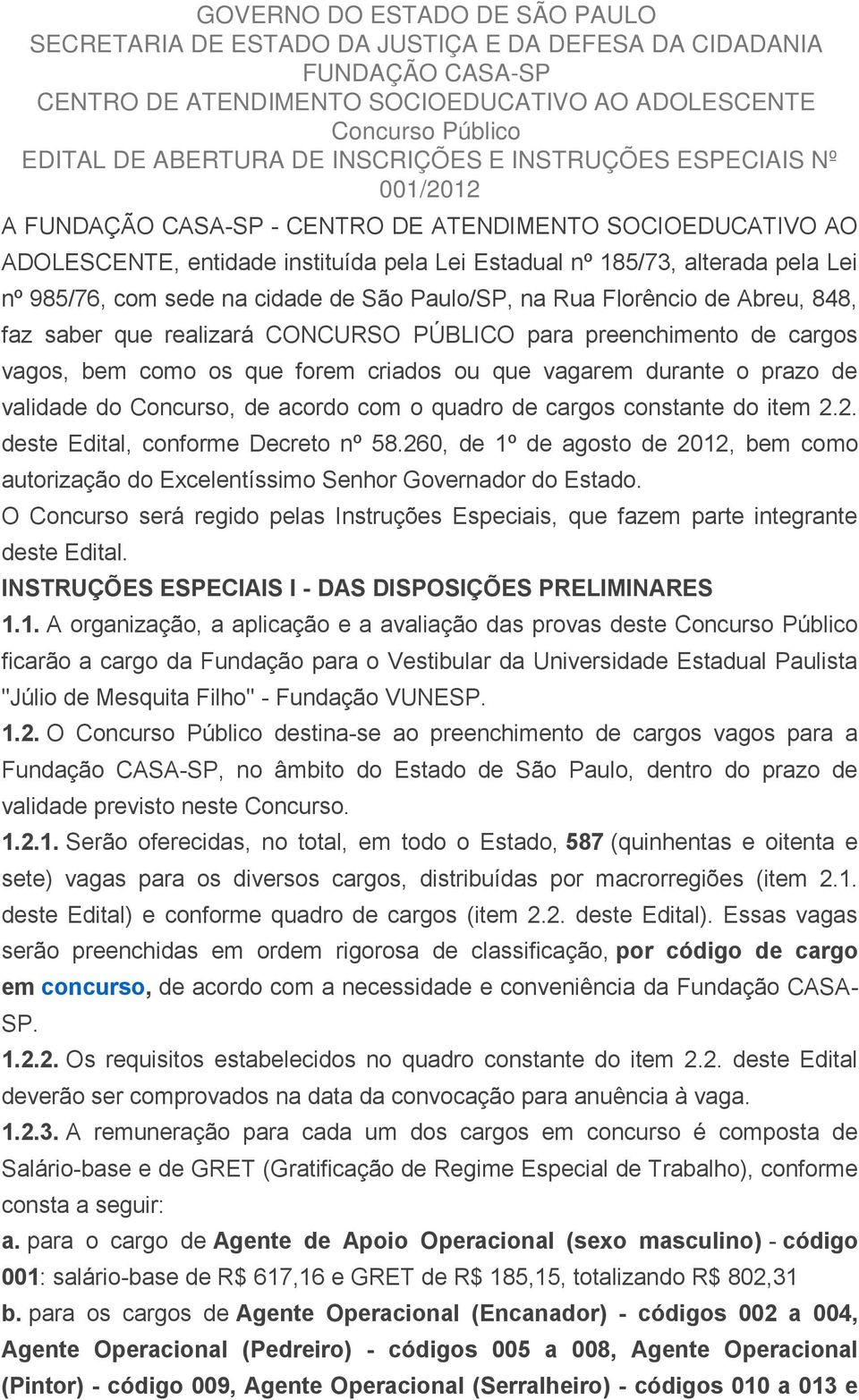 com sede na cidade de São Paulo/SP, na Rua Florêncio de Abreu, 848, faz saber que realizará CONCURSO PÚBLICO para preenchimento de cargos vagos, bem como os que forem criados ou que vagarem durante o