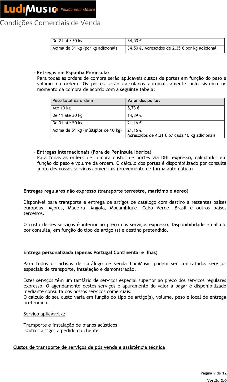 Os portes serão calculados automaticamente pelo sistema no momento da compra de acordo com a seguinte tabela: Peso total da ordem Até 10 kg 8,73 De 11 até 30 kg 14,39 De 31 até 50 kg 21,16 Valor dos