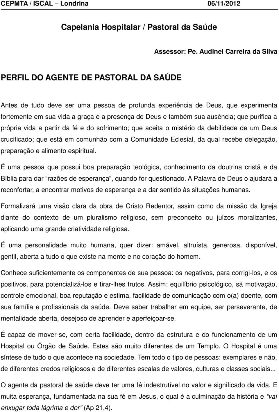 e também sua ausência; que purifica a própria vida a partir da fé e do sofrimento; que aceita o mistério da debilidade de um Deus crucificado; que está em comunhão com a Comunidade Eclesial, da qual