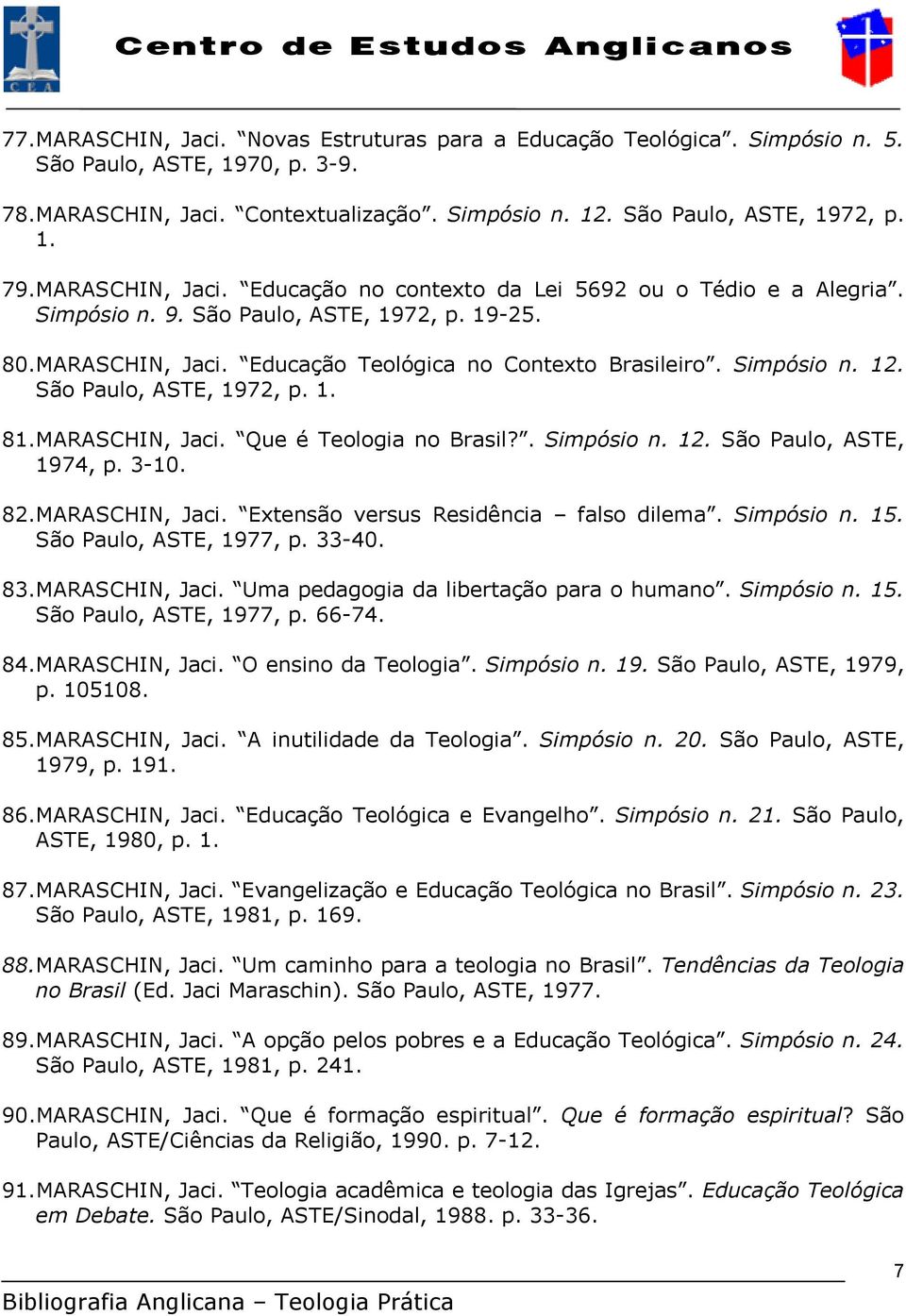 São Paulo, ASTE, 1972, p. 1. 81.MARASCHIN, Jaci. Que é Teologia no Brasil?. Simpósio n. 12. São Paulo, ASTE, 1974, p. 3-10. 82.MARASCHIN, Jaci. Extensão versus Residência falso dilema. Simpósio n. 15.