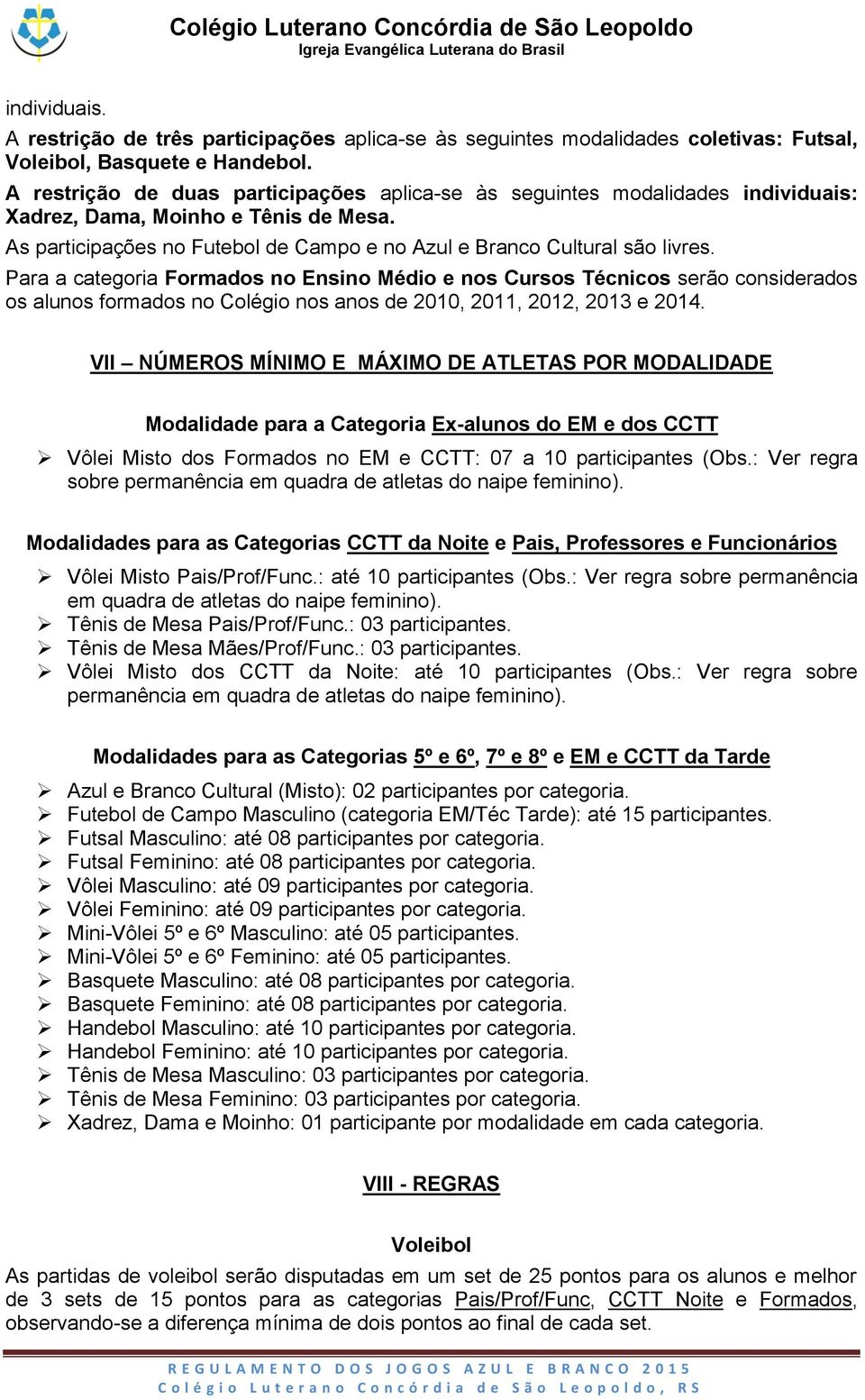 Para a categoria Formados no Ensino Médio e nos Cursos Técnicos serão considerados os alunos formados no Colégio nos anos de 2010, 2011, 2012, 2013 e 2014.