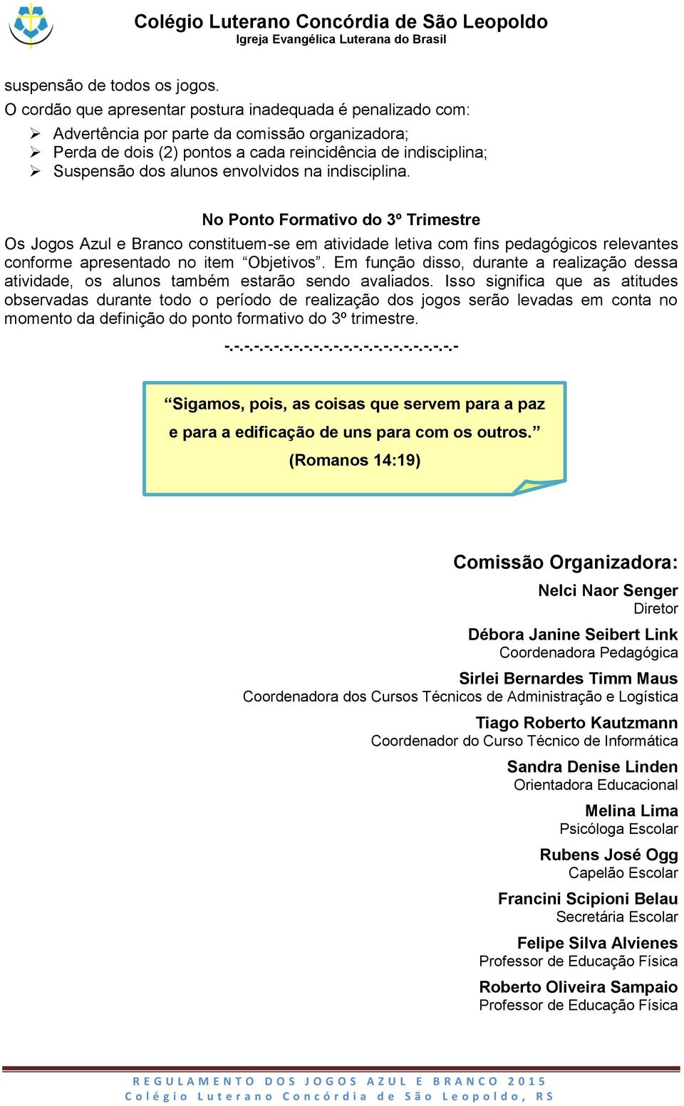 envolvidos na indisciplina. No Ponto Formativo do 3º Trimestre Os Jogos Azul e Branco constituem-se em atividade letiva com fins pedagógicos relevantes conforme apresentado no item Objetivos.