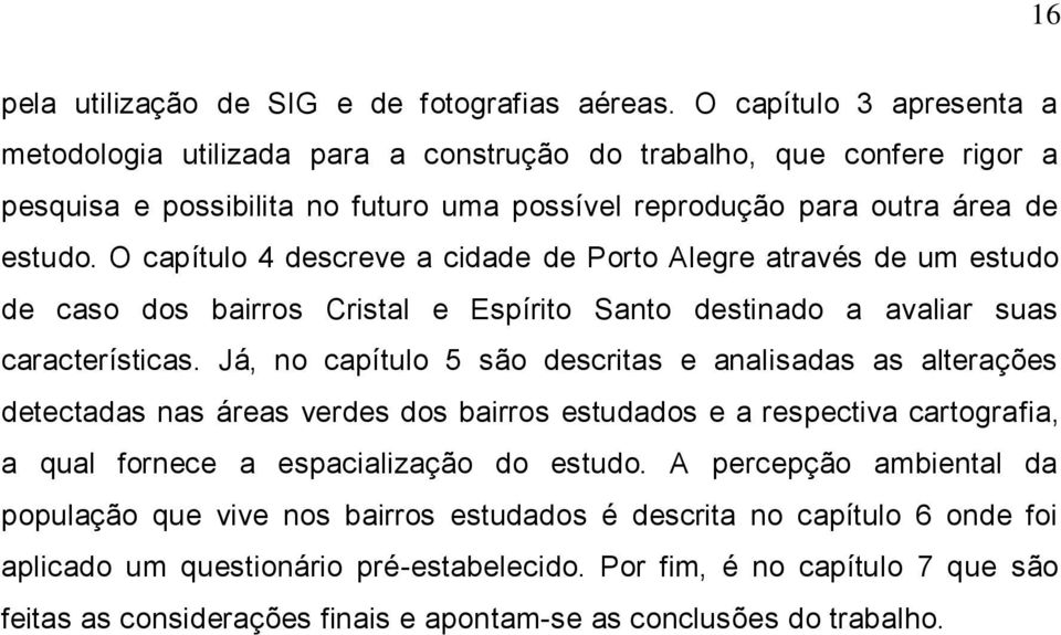 O capítulo 4 descreve a cidade de Porto Alegre através de um estudo de caso dos bairros Cristal e Espírito Santo destinado a avaliar suas características.