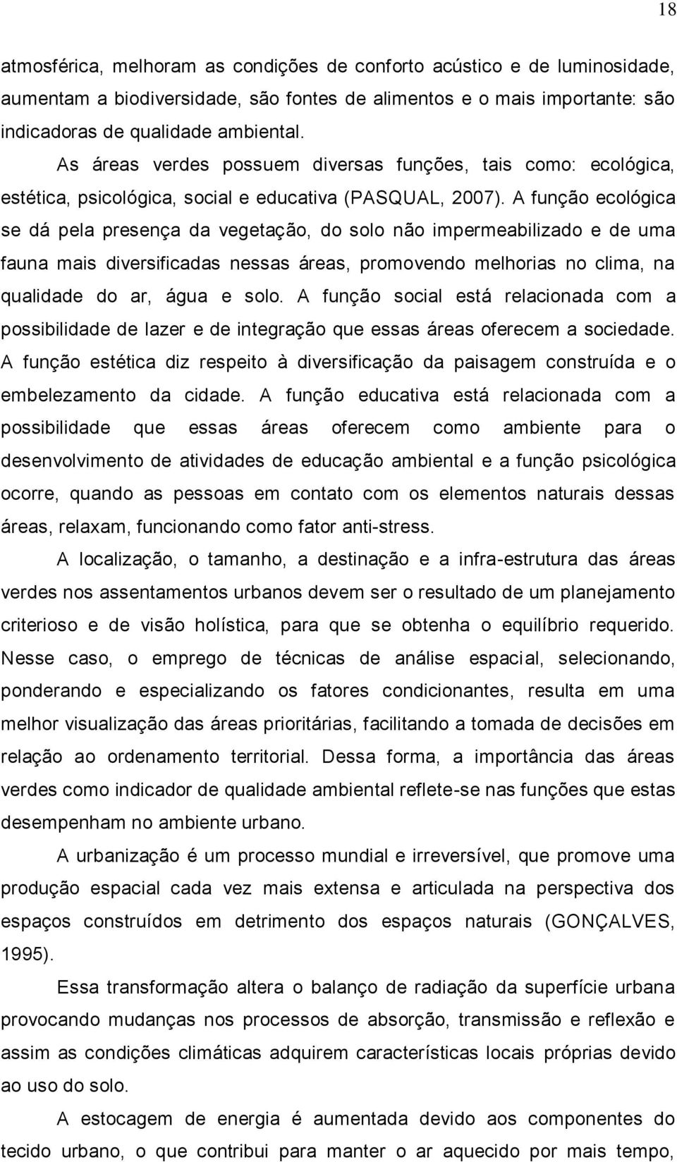 A função ecológica se dá pela presença da vegetação, do solo não impermeabilizado e de uma fauna mais diversificadas nessas áreas, promovendo melhorias no clima, na qualidade do ar, água e solo.