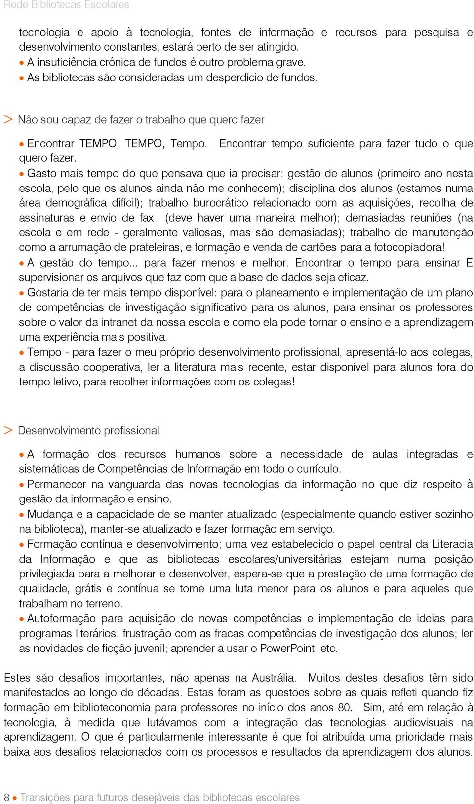 Gasto mais tempo do que pensava que ia precisar: gestão de alunos (primeiro ano nesta escola, pelo que os alunos ainda não me conhecem); disciplina dos alunos (estamos numa área demográfica difícil);