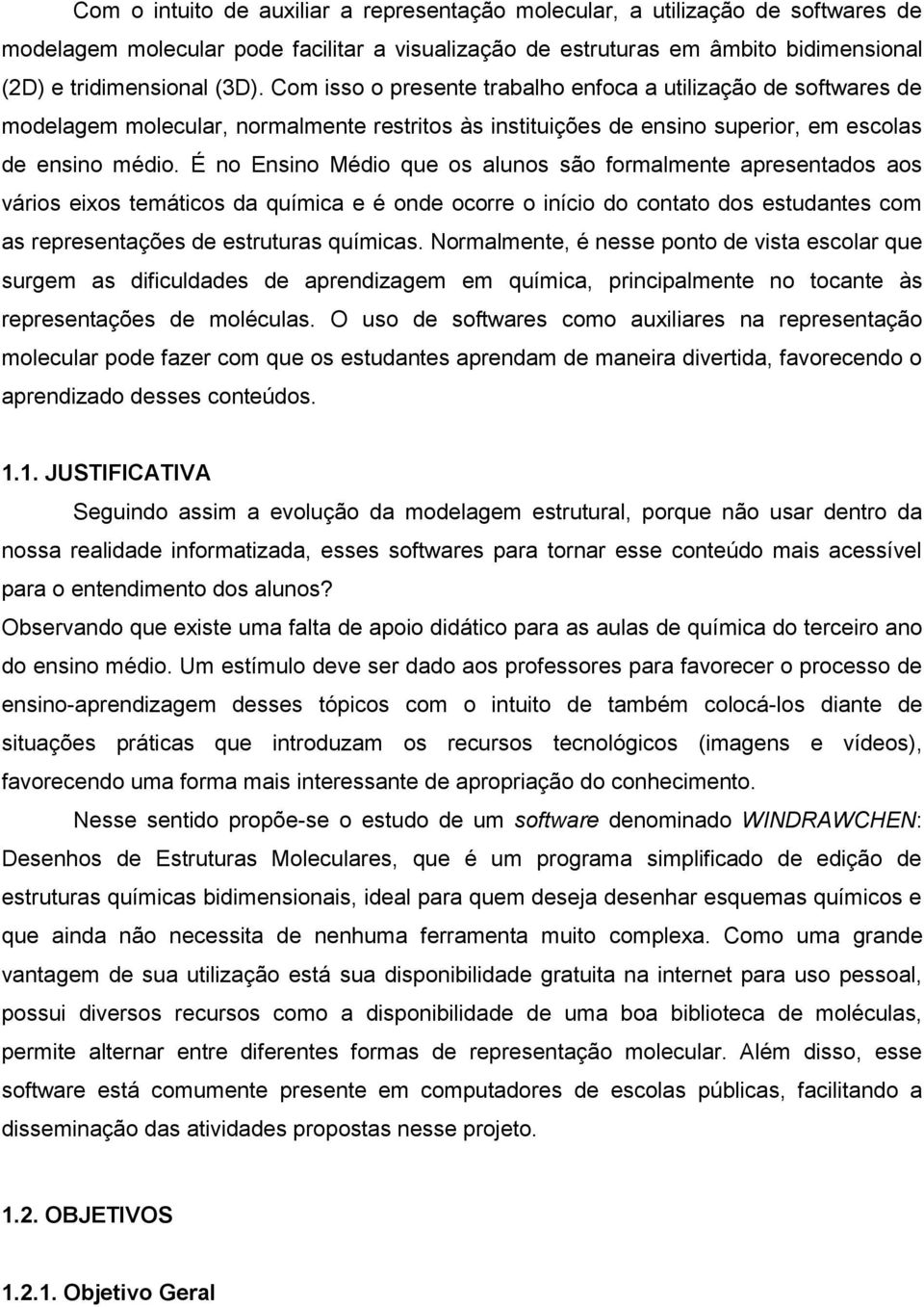 É no Ensino Médio que os alunos são formalmente apresentados aos vários eixos temáticos da química e é onde ocorre o início do contato dos estudantes com as representações de estruturas químicas.