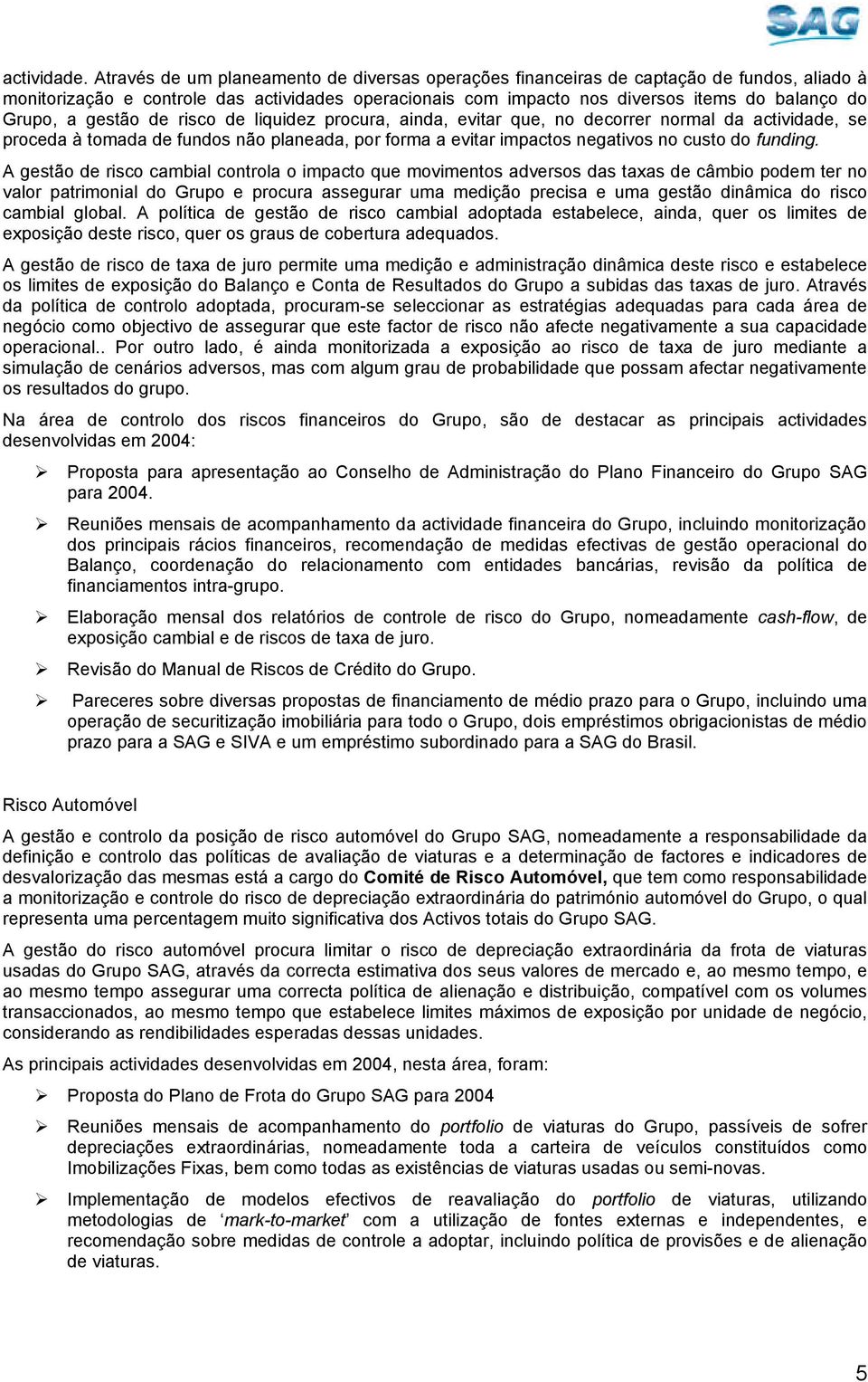 gestão de risco de liquidez procura, ainda, evitar que, no decorrer normal da actividade, se proceda à tomada de fundos não planeada, por forma a evitar impactos negativos no custo do funding.