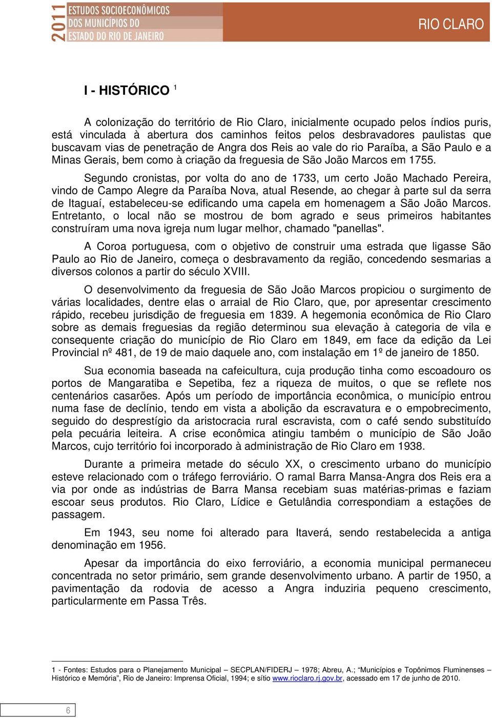 Segundo cronistas, por volta do ano de 1733, um certo João Machado Pereira, vindo de Campo Alegre da Paraíba Nova, atual Resende, ao chegar à parte sul da serra de Itaguaí, estabeleceu-se edificando