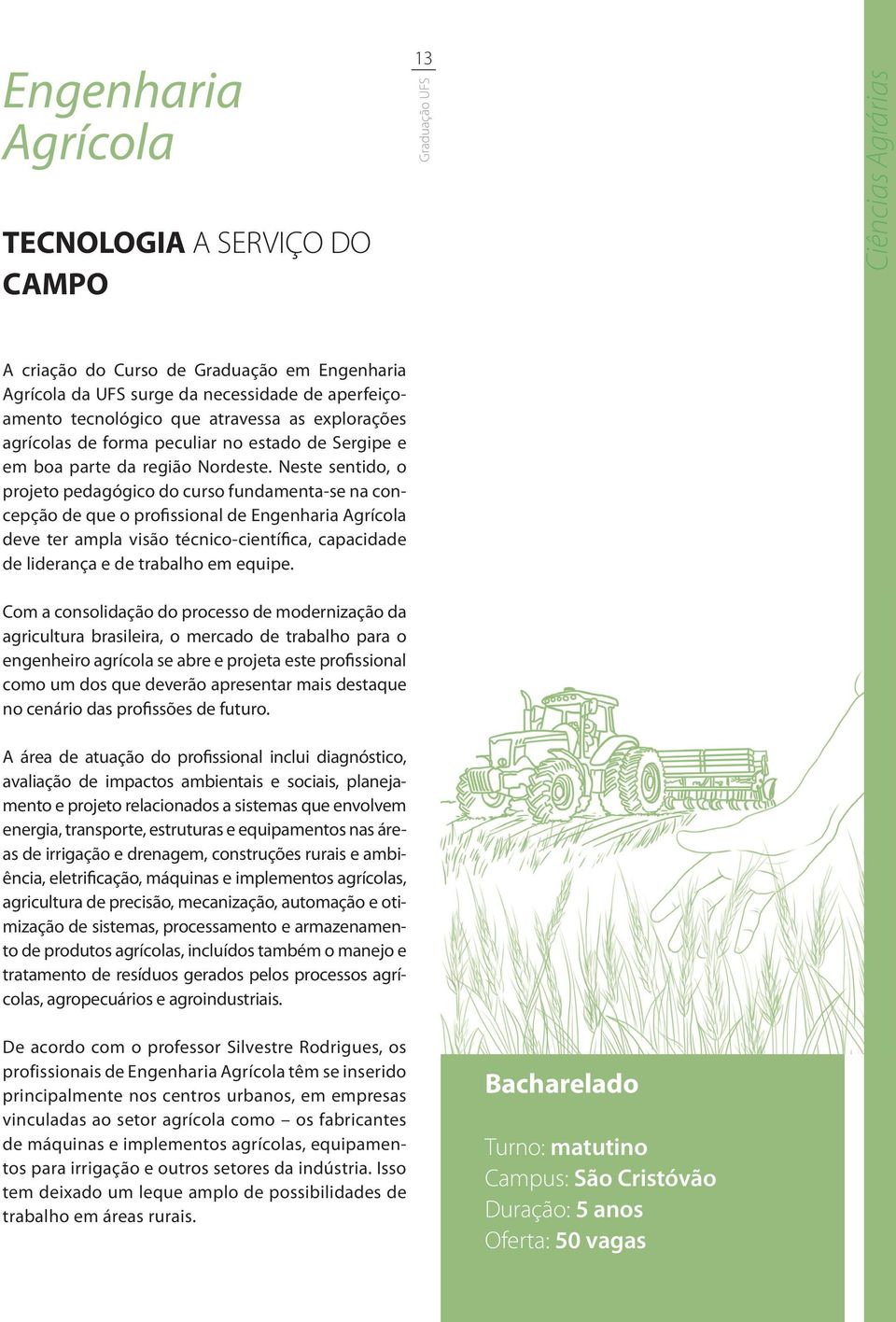 Neste sentido, o projeto pedagógico do curso fundamenta-se na concepção de que o profissional de Engenharia Agrícola deve ter ampla visão técnico-científica, capacidade de liderança e de trabalho em