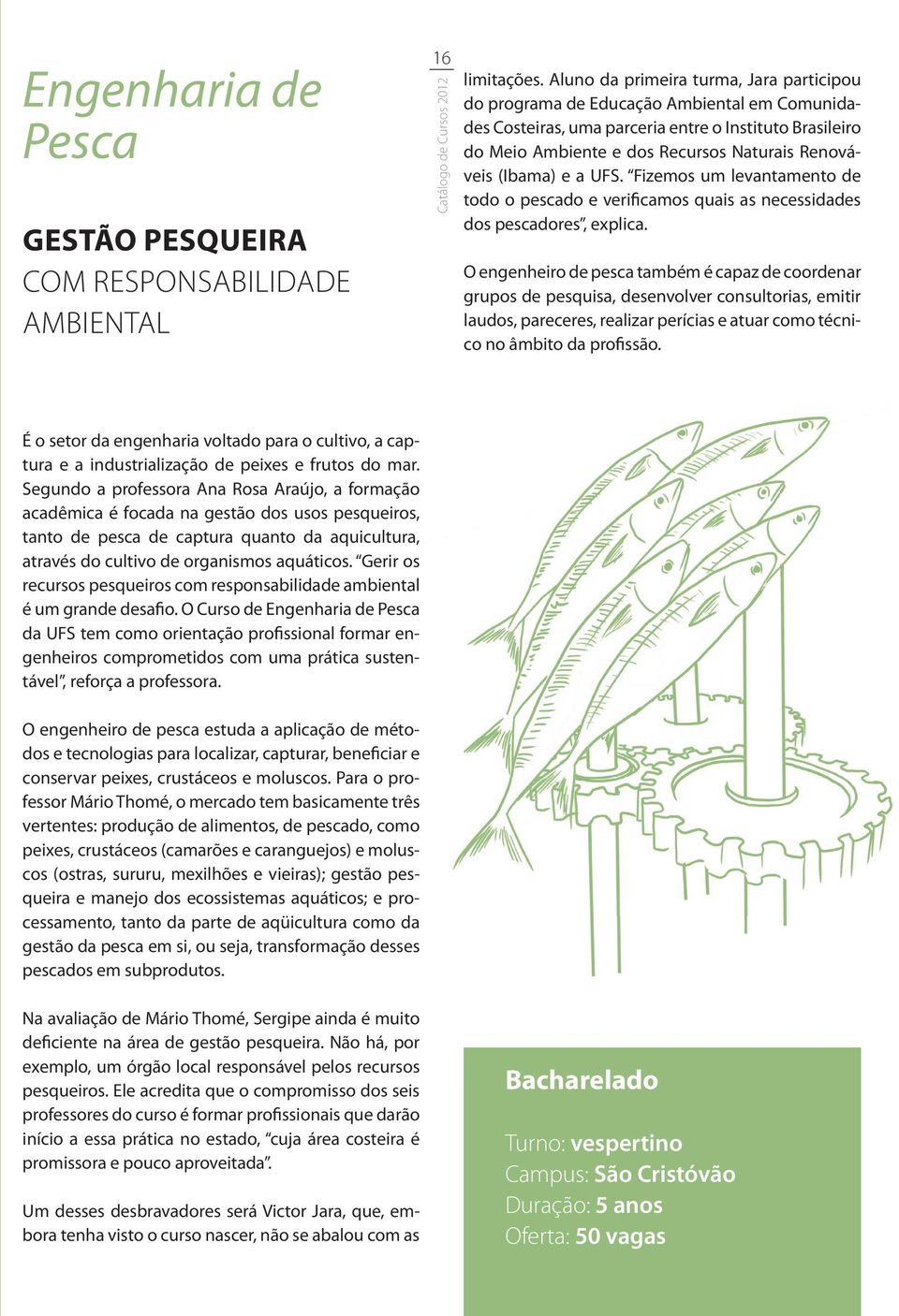 (Ibama) e a UFS. Fizemos um levantamento de todo o pescado e verificamos quais as necessidades dos pescadores, explica.