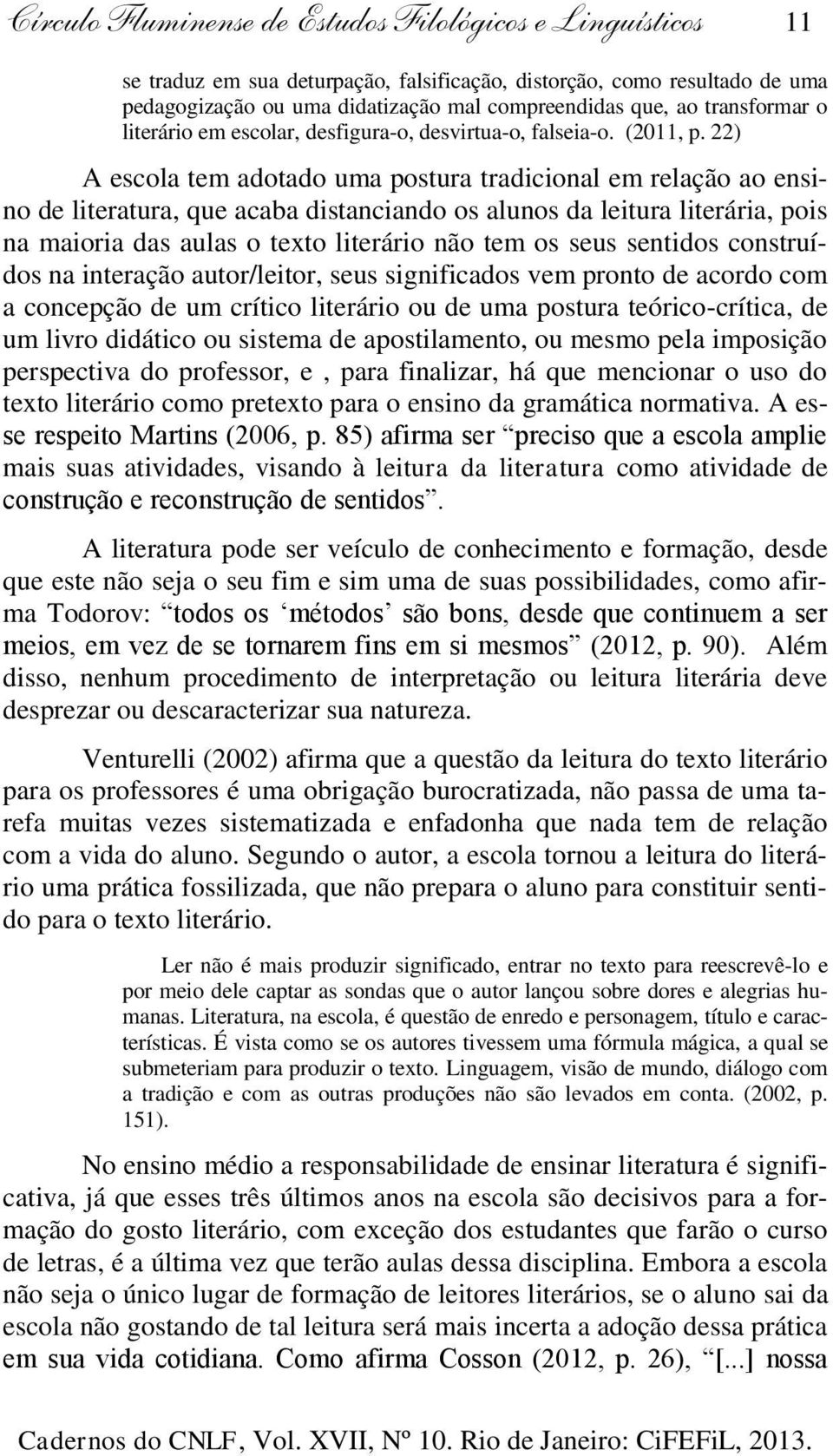 22) A escola tem adotado uma postura tradicional em relação ao ensino de literatura, que acaba distanciando os alunos da leitura literária, pois na maioria das aulas o texto literário não tem os seus