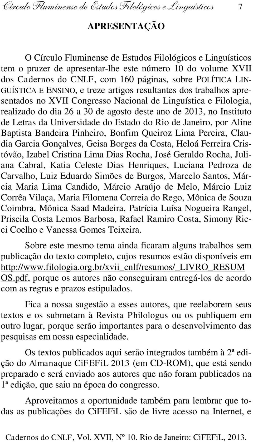 dia 26 a 30 de agosto deste ano de 2013, no Instituto de Letras da Universidade do Estado do Rio de Janeiro, por Aline Baptista Bandeira Pinheiro, Bonfim Queiroz Lima Pereira, Claudia Garcia