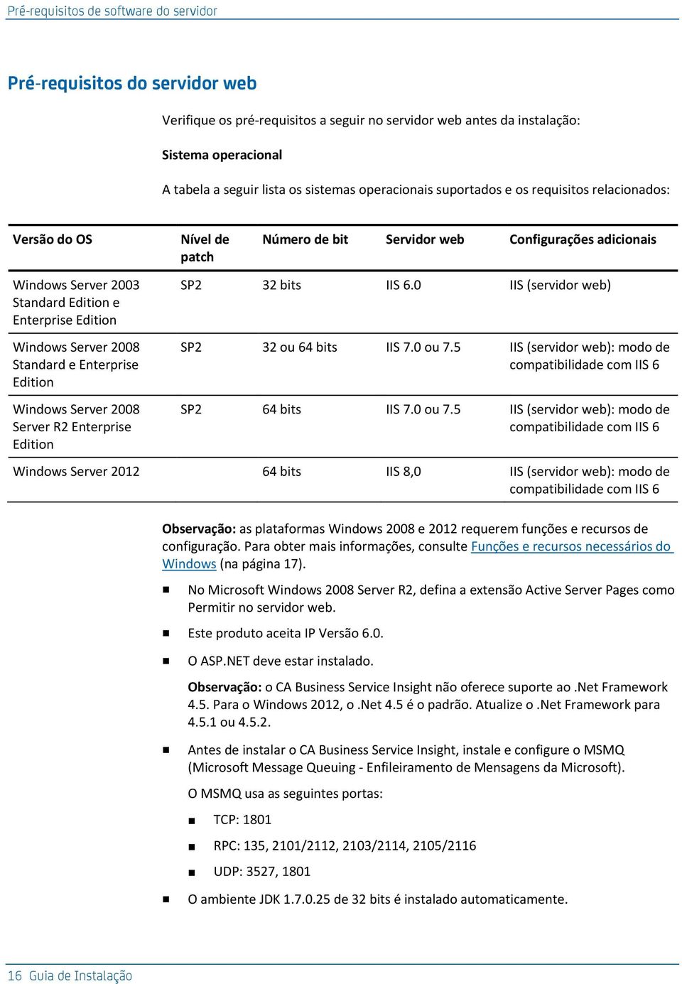 Server 2008 Standard e Enterprise Edition Windows Server 2008 Server R2 Enterprise Edition SP2 32 bits IIS 6.0 IIS (servidor web) SP2 32 ou 64 bits IIS 7.0 ou 7.