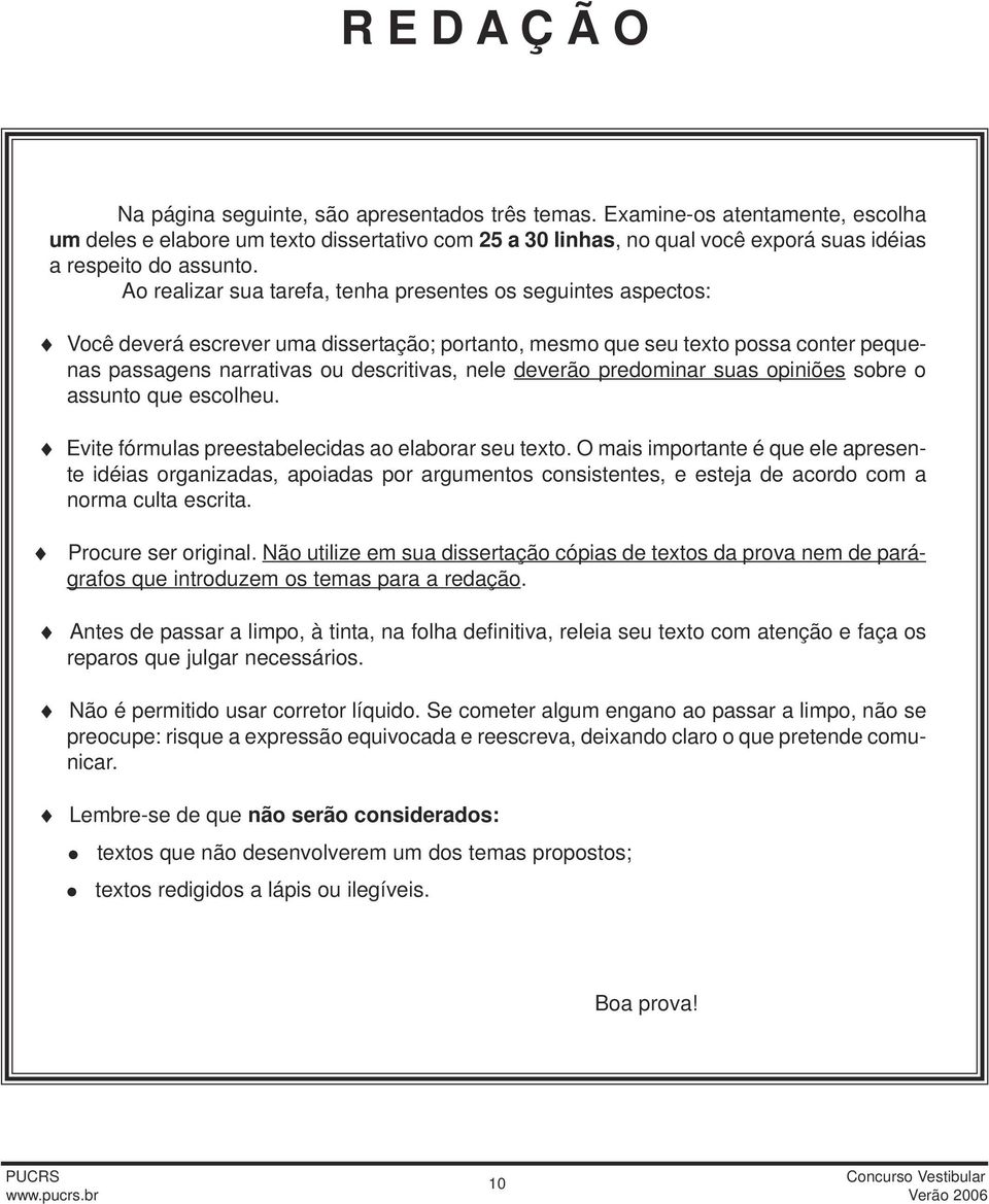 Ao realizar sua tarefa, tenha presentes os seguintes aspectos: Você deverá escrever uma dissertação; portanto, mesmo que seu texto possa conter pequenas passagens narrativas ou descritivas, nele