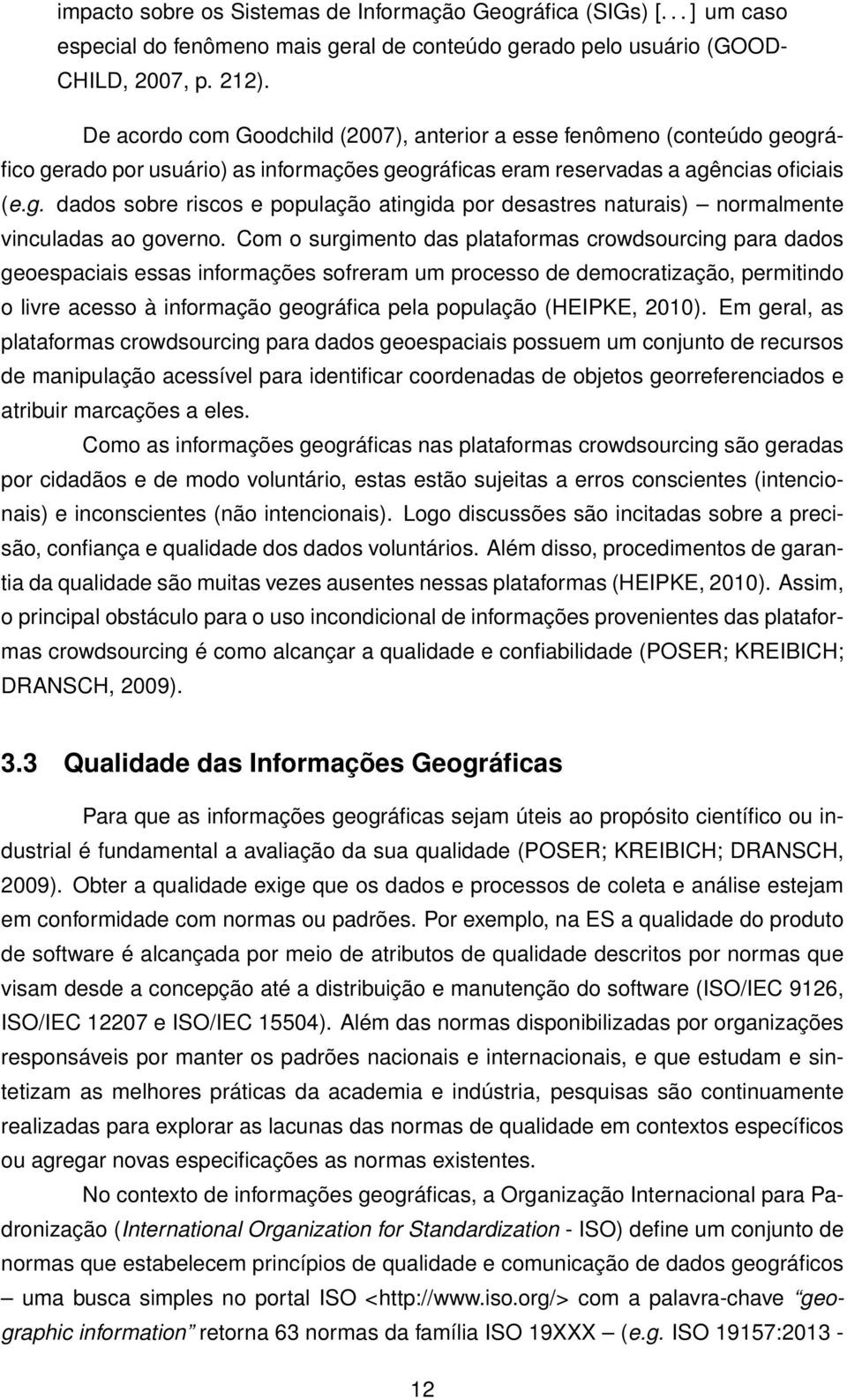 Com o surgimento das plataformas crowdsourcing para dados geoespaciais essas informações sofreram um processo de democratização, permitindo o livre acesso à informação geográfica pela população