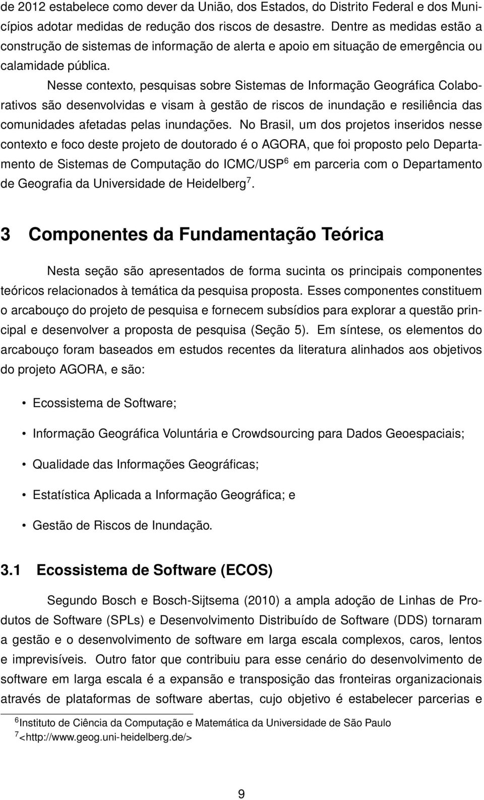 Nesse contexto, pesquisas sobre Sistemas de Informação Geográfica Colaborativos são desenvolvidas e visam à gestão de riscos de inundação e resiliência das comunidades afetadas pelas inundações.