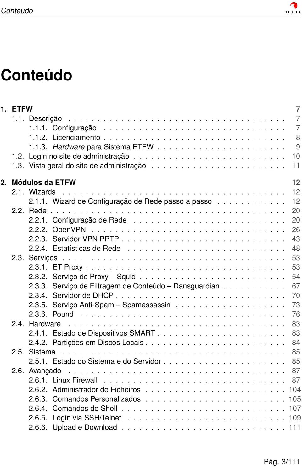 Módulos da ETFW 12 2.1. Wizards...................................... 12 2.1.1. Wizard de Configuração de Rede passo a passo............ 12 2.2. Rede........................................ 20 2.2.1. Configuração de Rede.......................... 20 2.2.2. OpenVPN.