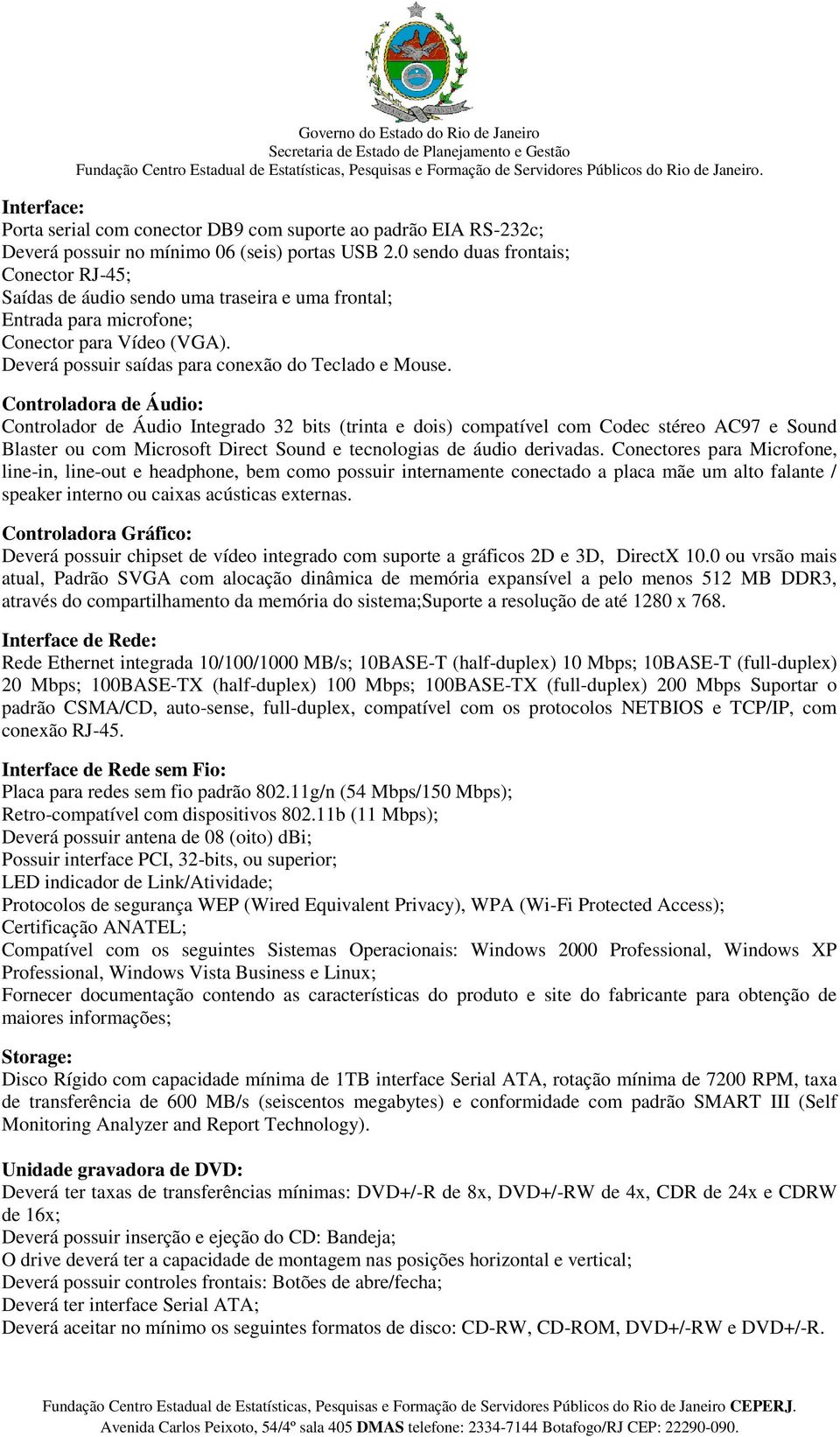 Controladora de Áudio: Controlador de Áudio Integrado 32 bits (trinta e dois) compatível com Codec stéreo AC97 e Sound Blaster ou com Microsoft Direct Sound e tecnologias de áudio derivadas.