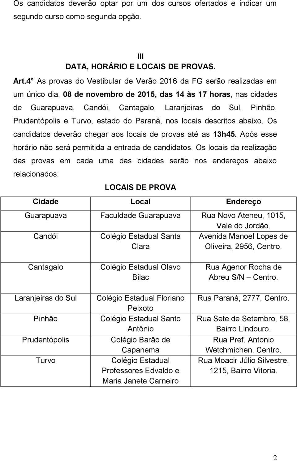 Prudentópolis e Turvo, estado do Paraná, nos locais descritos abaixo. Os candidatos deverão chegar aos locais de provas até as 13h45. Após esse horário não será permitida a entrada de candidatos.