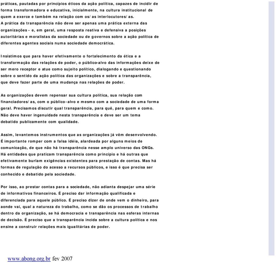 A prática da transparência não deve ser apenas uma prática externa das organizações - e, em geral, uma resposta reativa e defensiva a posições autoritárias e moralistas da sociedade ou de governos