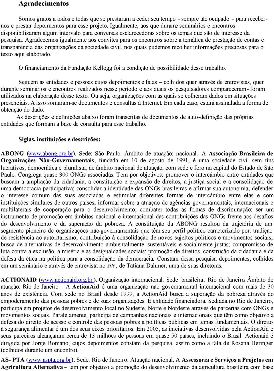 Agradecemos igualmente aos convites para os encontros sobre a temática de prestação de contas e transparência das organizações da sociedade civil, nos quais pudemos recolher informações preciosas