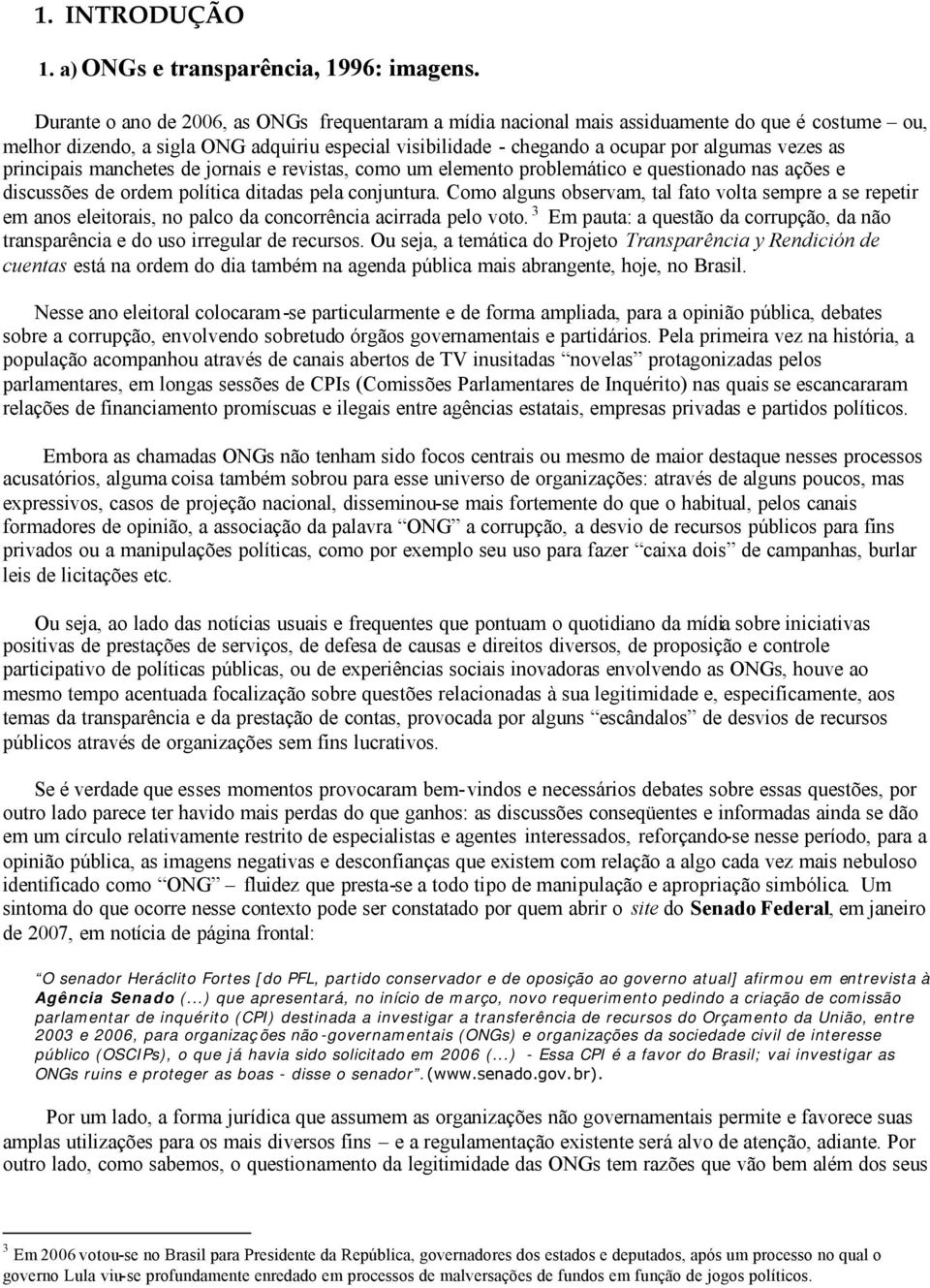 principais manchetes de jornais e revistas, como um elemento problemático e questionado nas ações e discussões de ordem política ditadas pela conjuntura.