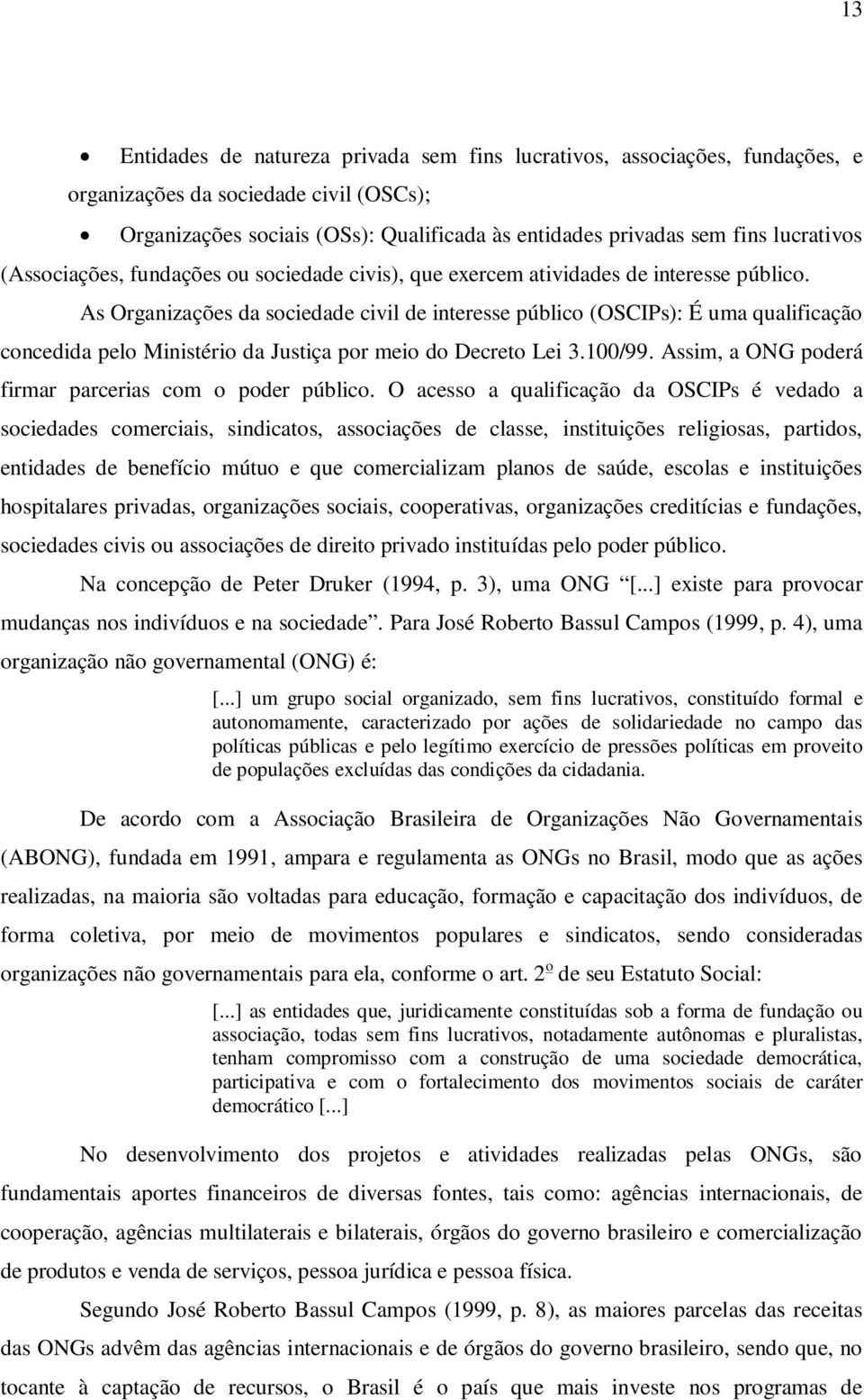 As Organizações da sociedade civil de interesse público (OSCIPs): É uma qualificação concedida pelo Ministério da Justiça por meio do Decreto Lei 3.100/99.