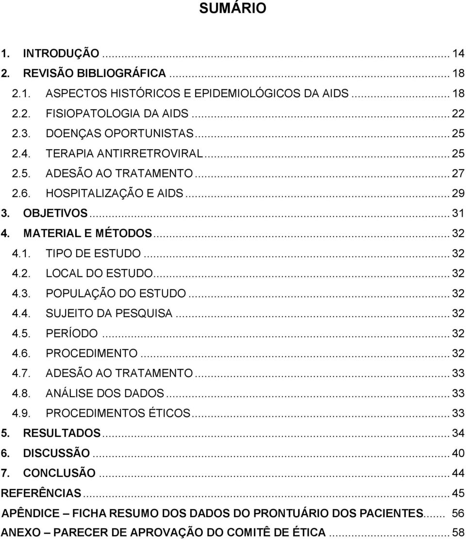 .. 32 4.4. SUJEITO DA PESQUISA... 32 4.5. PERÍODO... 32 4.6. PROCEDIMENTO... 32 4.7. ADESÃO AO TRATAMENTO... 33 4.8. ANÁLISE DOS DADOS... 33 4.9. PROCEDIMENTOS ÉTICOS... 33 5. RESULTADOS... 34 6.