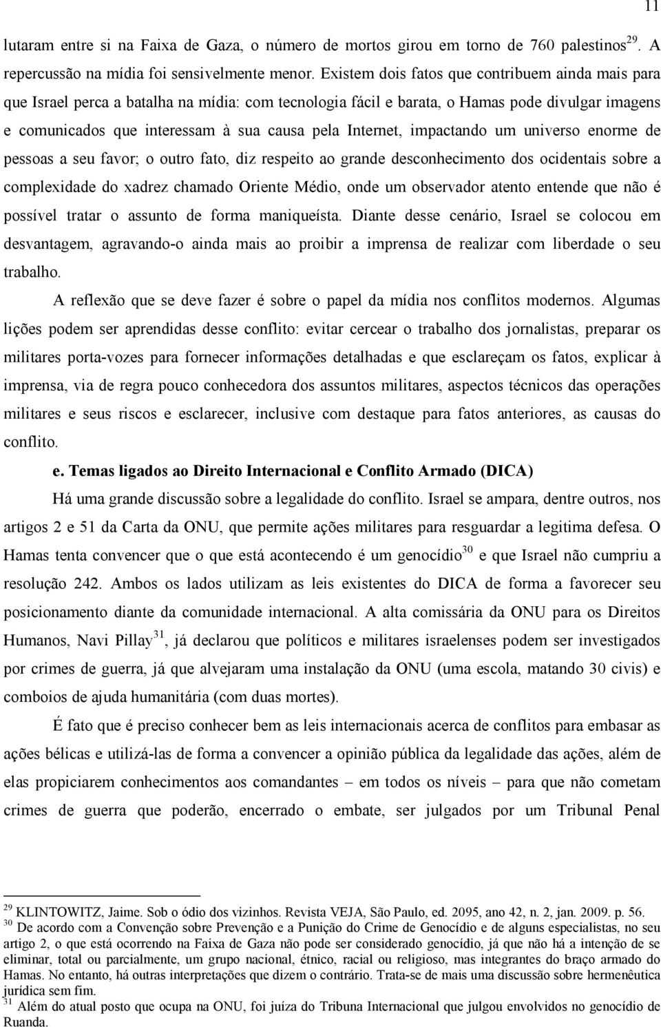 Internet, impactando um universo enorme de pessoas a seu favor; o outro fato, diz respeito ao grande desconhecimento dos ocidentais sobre a complexidade do xadrez chamado Oriente Médio, onde um