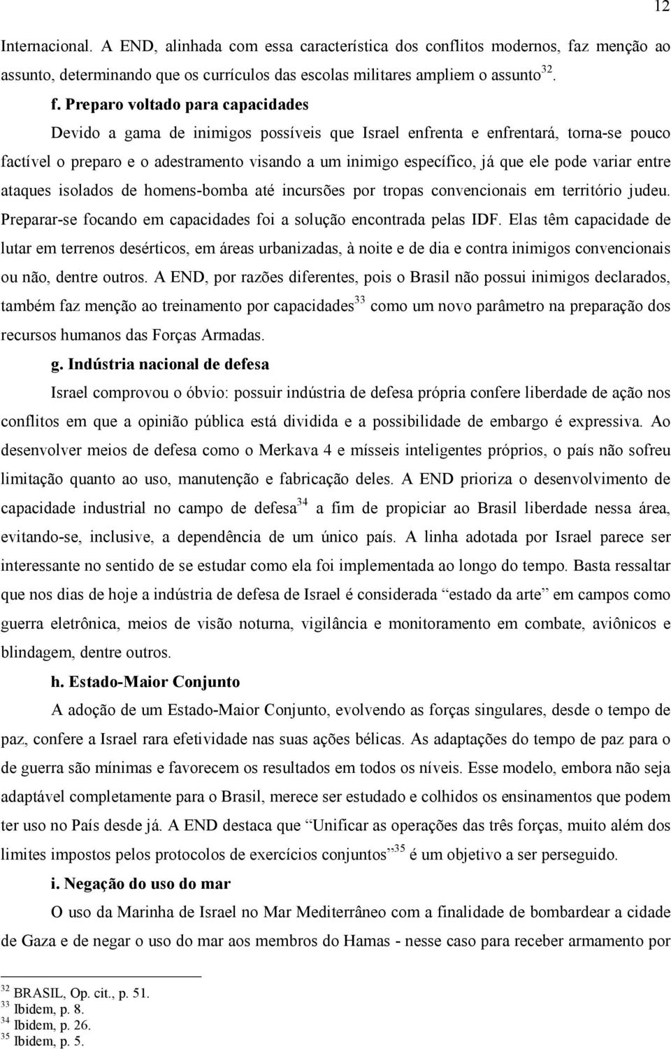 Preparo voltado para capacidades Devido a gama de inimigos possíveis que Israel enfrenta e enfrentará, torna-se pouco factível o preparo e o adestramento visando a um inimigo específico, já que ele