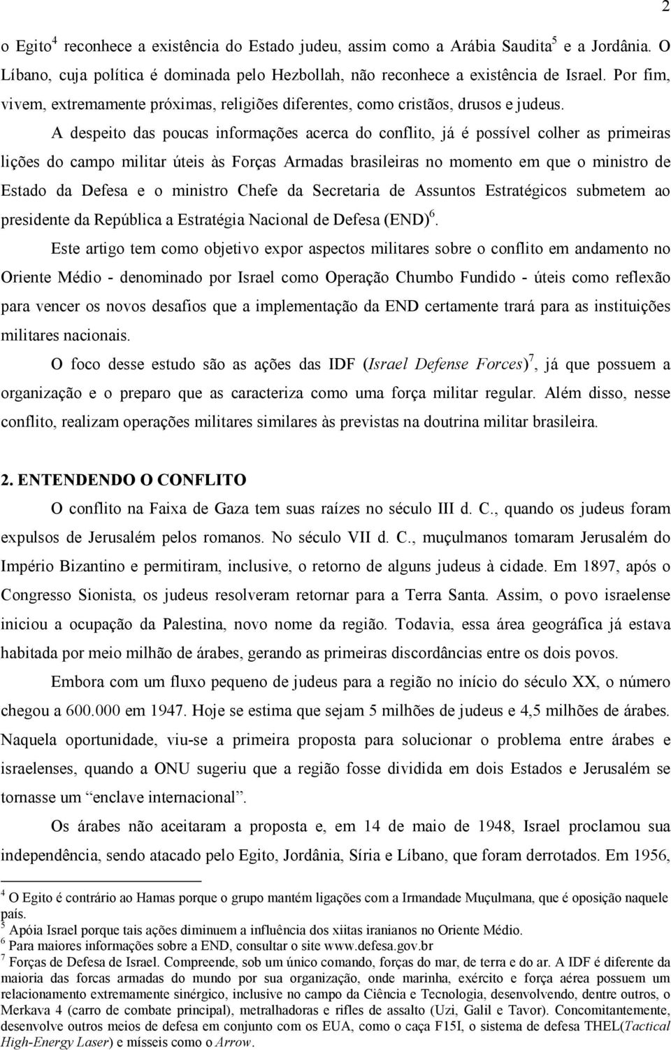 A despeito das poucas informações acerca do conflito, já é possível colher as primeiras lições do campo militar úteis às Forças Armadas brasileiras no momento em que o ministro de Estado da Defesa e