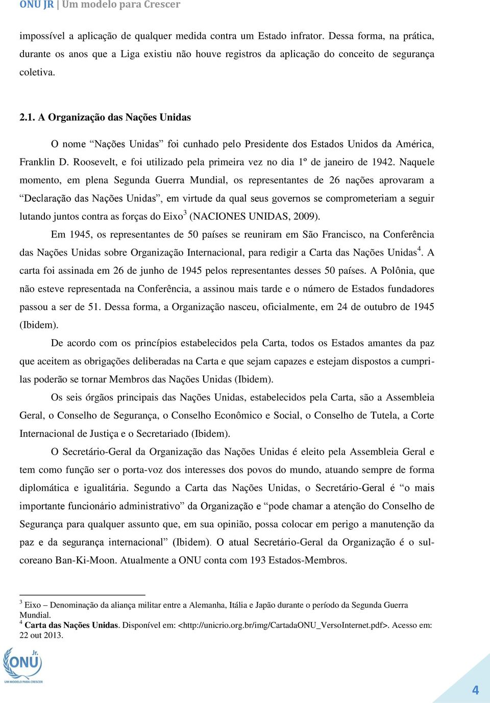 Naquele momento, em plena Segunda Guerra Mundial, os representantes de 26 nações aprovaram a D N õ U, u qu u g gu lutando juntos contra as forças do Eixo 3 (NACIONES UNIDAS, 2009).