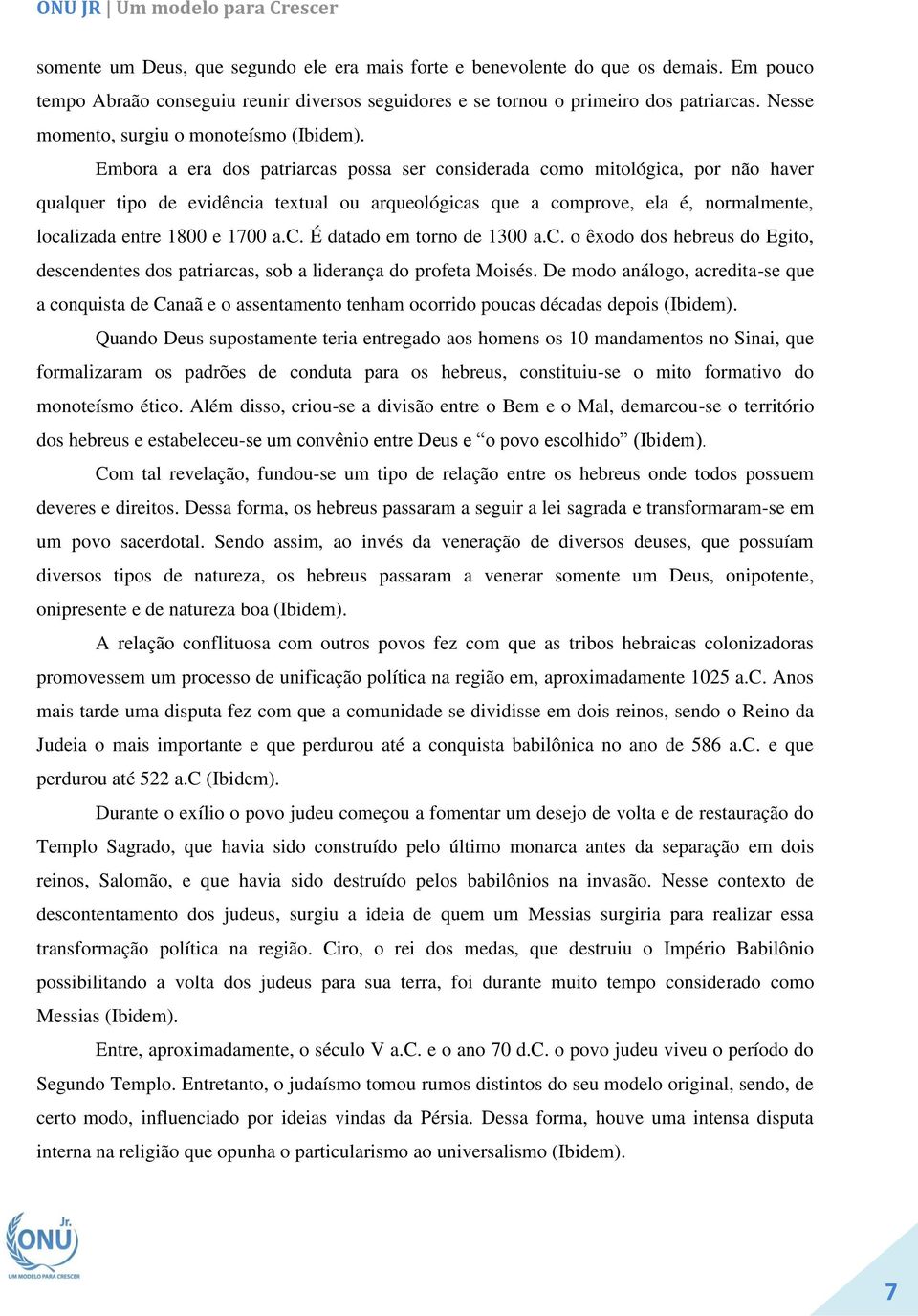 Embora a era dos patriarcas possa ser considerada como mitológica, por não haver qualquer tipo de evidência textual ou arqueológicas que a comprove, ela é, normalmente, localizada entre 1800 e 1700 a.