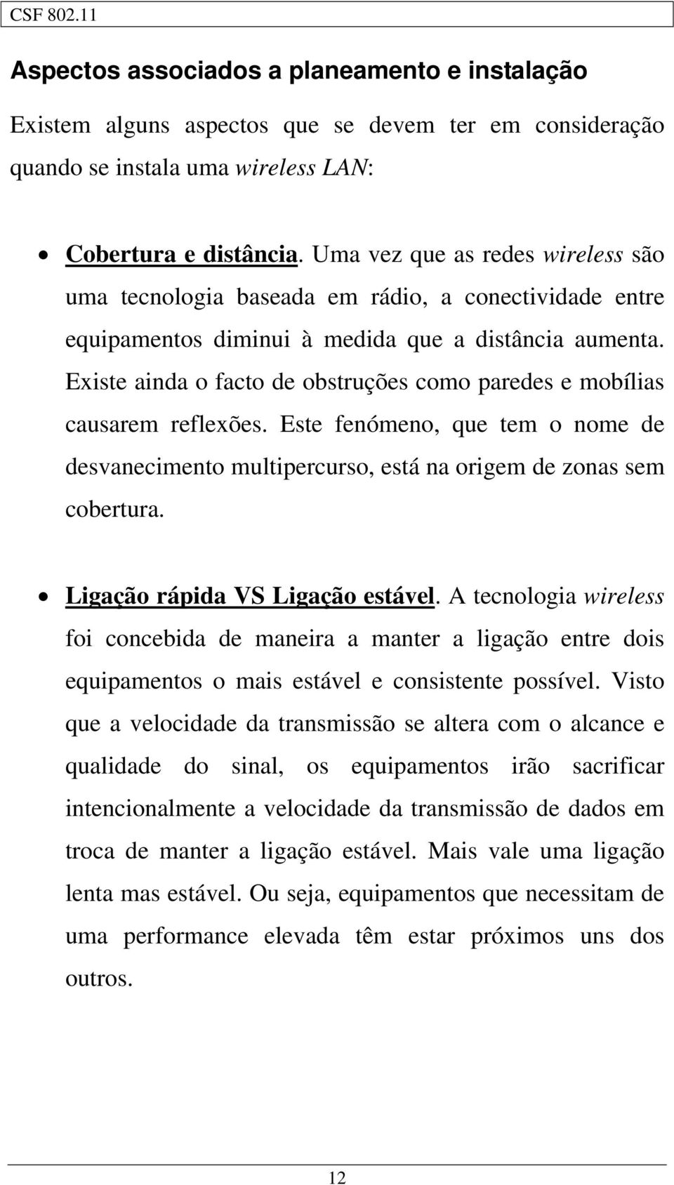 Existe ainda o facto de obstruções como paredes e mobílias causarem reflexões. Este fenómeno, que tem o nome de desvanecimento multipercurso, está na origem de zonas sem cobertura.